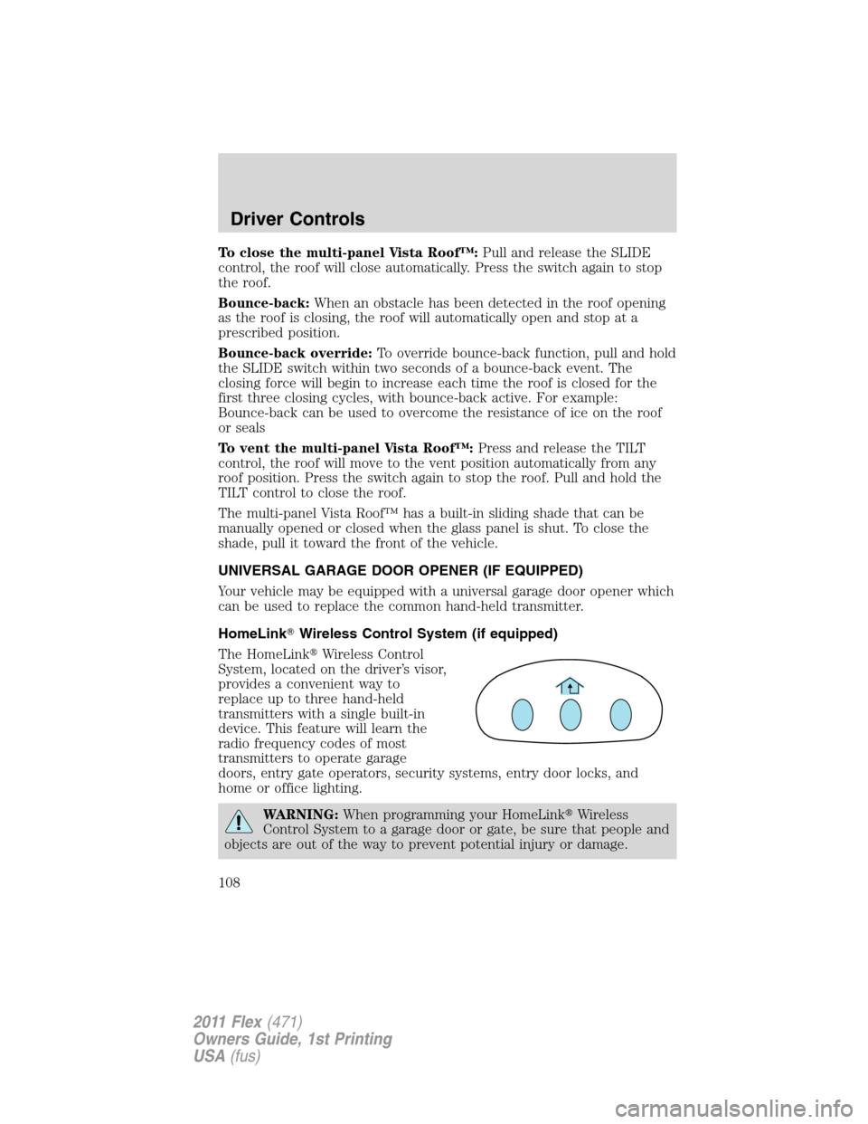 FORD FLEX 2011 1.G Owners Manual To close the multi-panel Vista Roof™:Pull and release the SLIDE
control, the roof will close automatically. Press the switch again to stop
the roof.
Bounce-back:When an obstacle has been detected in