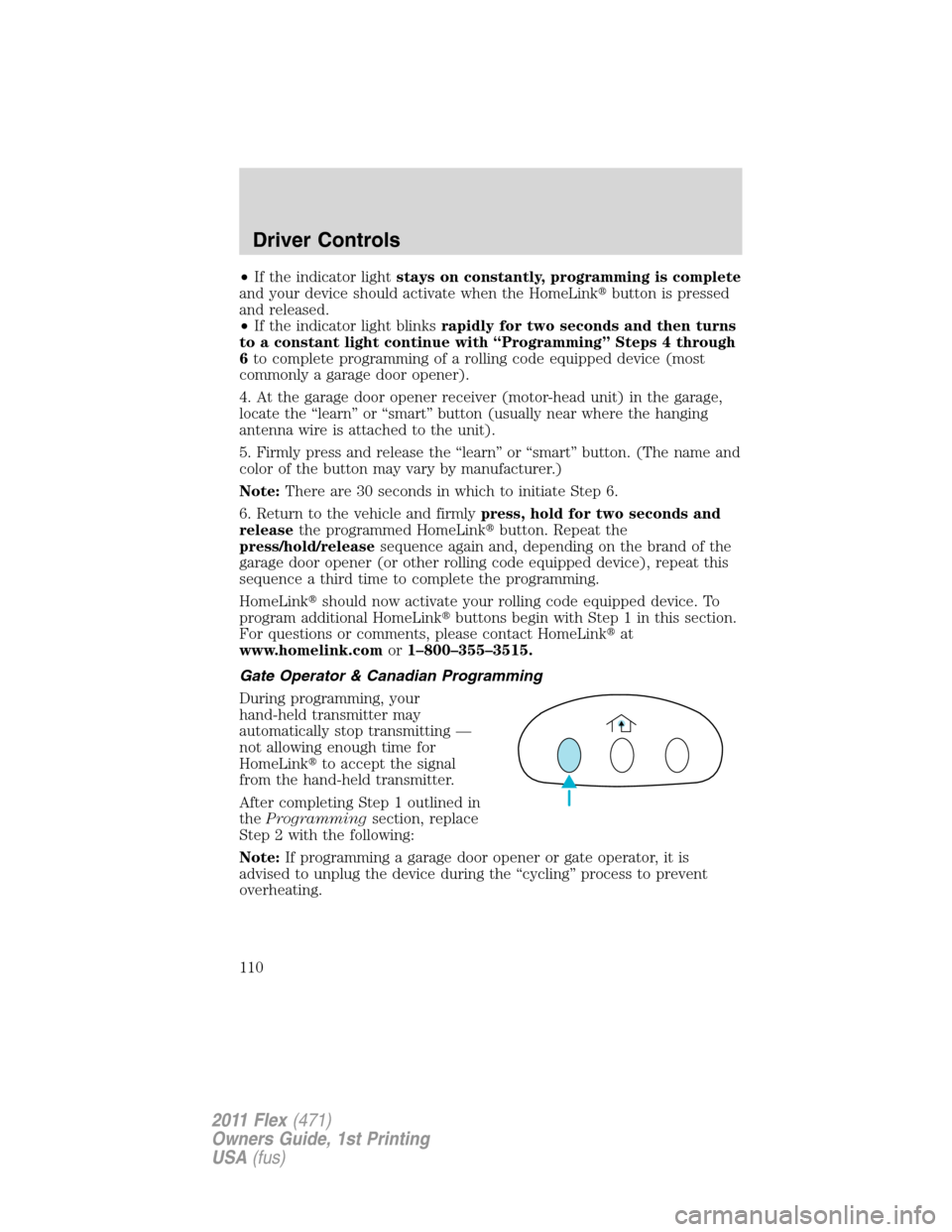 FORD FLEX 2011 1.G Owners Manual •If the indicator lightstays on constantly, programming is complete
and your device should activate when the HomeLinkbutton is pressed
and released.
•If the indicator light blinksrapidly for two 