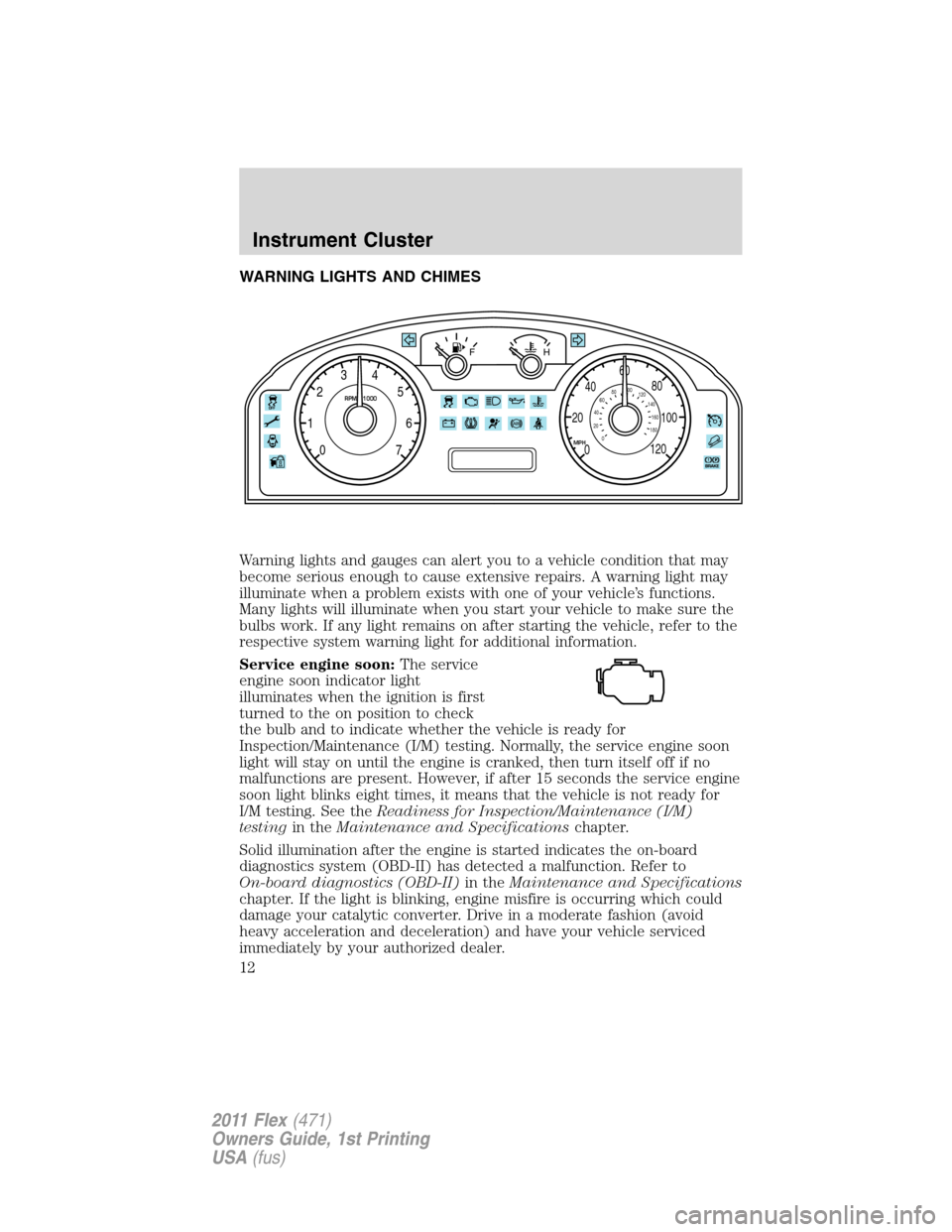 FORD FLEX 2011 1.G Owners Manual WARNING LIGHTS AND CHIMES
Warning lights and gauges can alert you to a vehicle condition that may
become serious enough to cause extensive repairs. A warning light may
illuminate when a problem exists