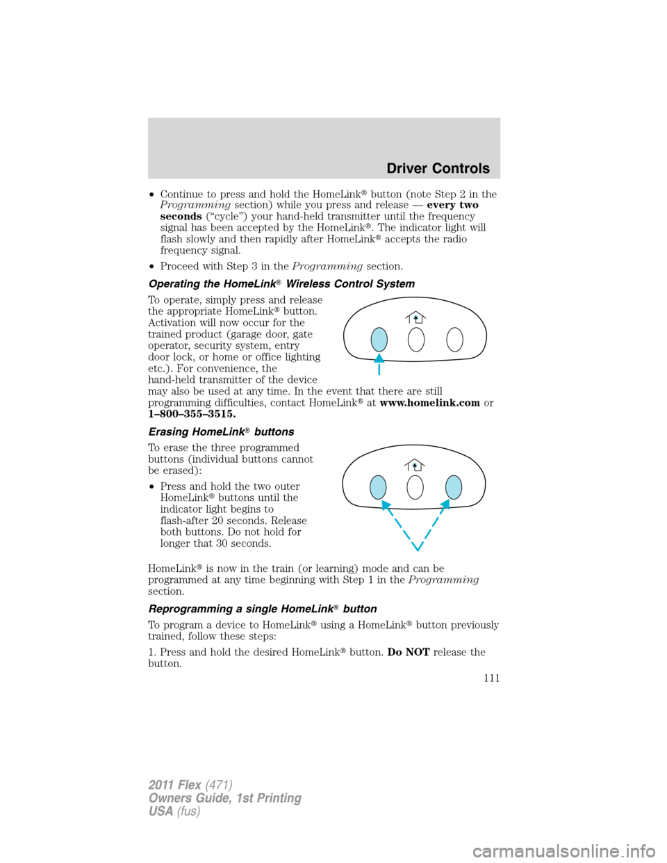 FORD FLEX 2011 1.G Owners Manual •Continue to press and hold the HomeLinkbutton (note Step 2 in the
Programmingsection) while you press and release —every two
seconds(“cycle”) your hand-held transmitter until the frequency
s