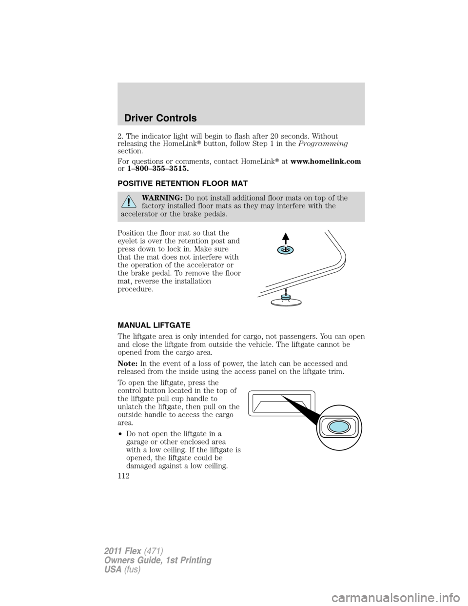 FORD FLEX 2011 1.G Owners Manual 2. The indicator light will begin to flash after 20 seconds. Without
releasing the HomeLinkbutton, follow Step 1 in theProgramming
section.
For questions or comments, contact HomeLinkatwww.homelink.