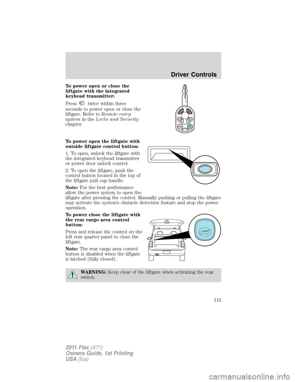 FORD FLEX 2011 1.G User Guide To power open or close the
liftgate with the integrated
keyhead transmitter:
Press
twice within three
seconds to power open or close the
liftgate. Refer toRemote entry
systemin theLocks and Security
c