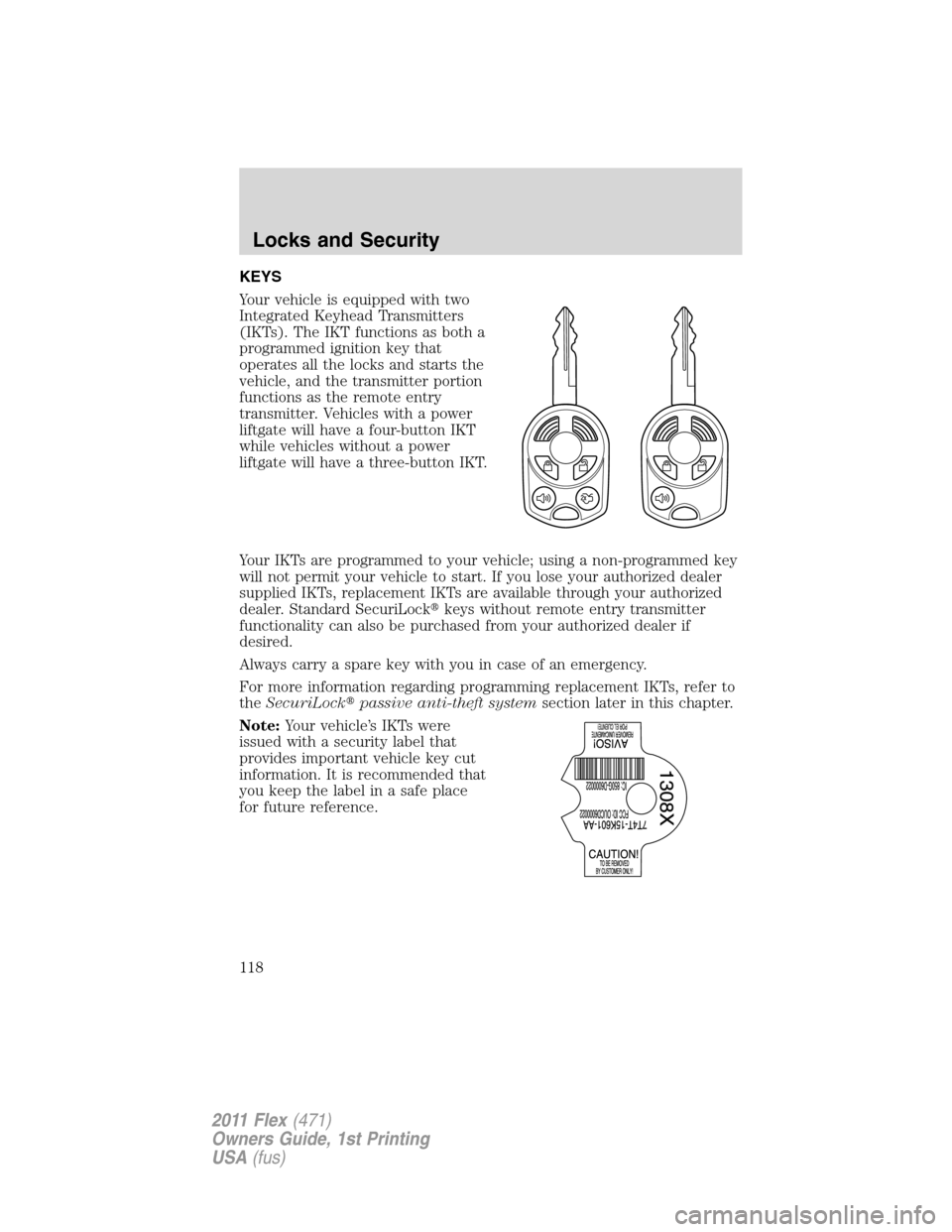 FORD FLEX 2011 1.G Owners Manual KEYS
Your vehicle is equipped with two
Integrated Keyhead Transmitters
(IKTs). The IKT functions as both a
programmed ignition key that
operates all the locks and starts the
vehicle, and the transmitt