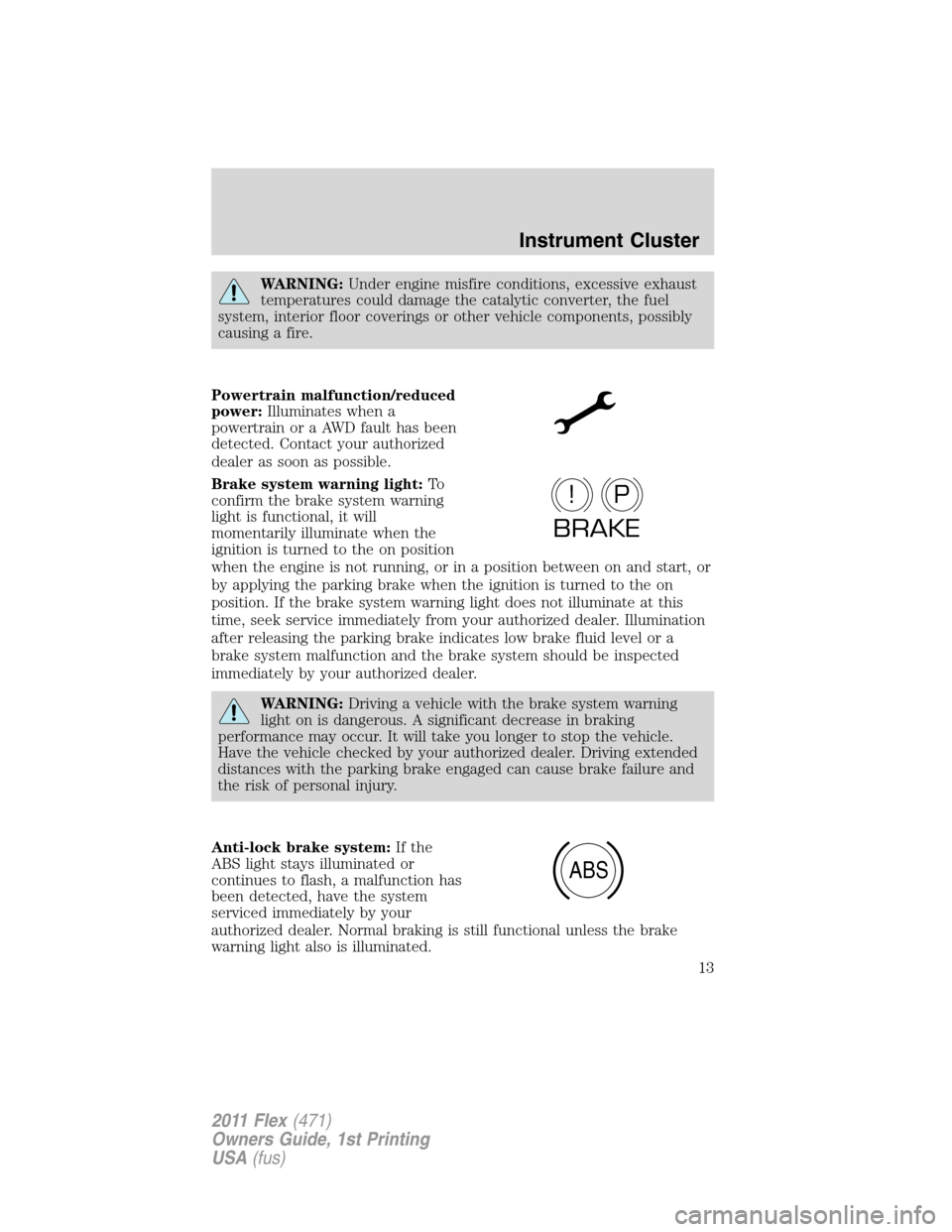 FORD FLEX 2011 1.G Owners Manual WARNING:Under engine misfire conditions, excessive exhaust
temperatures could damage the catalytic converter, the fuel
system, interior floor coverings or other vehicle components, possibly
causing a 