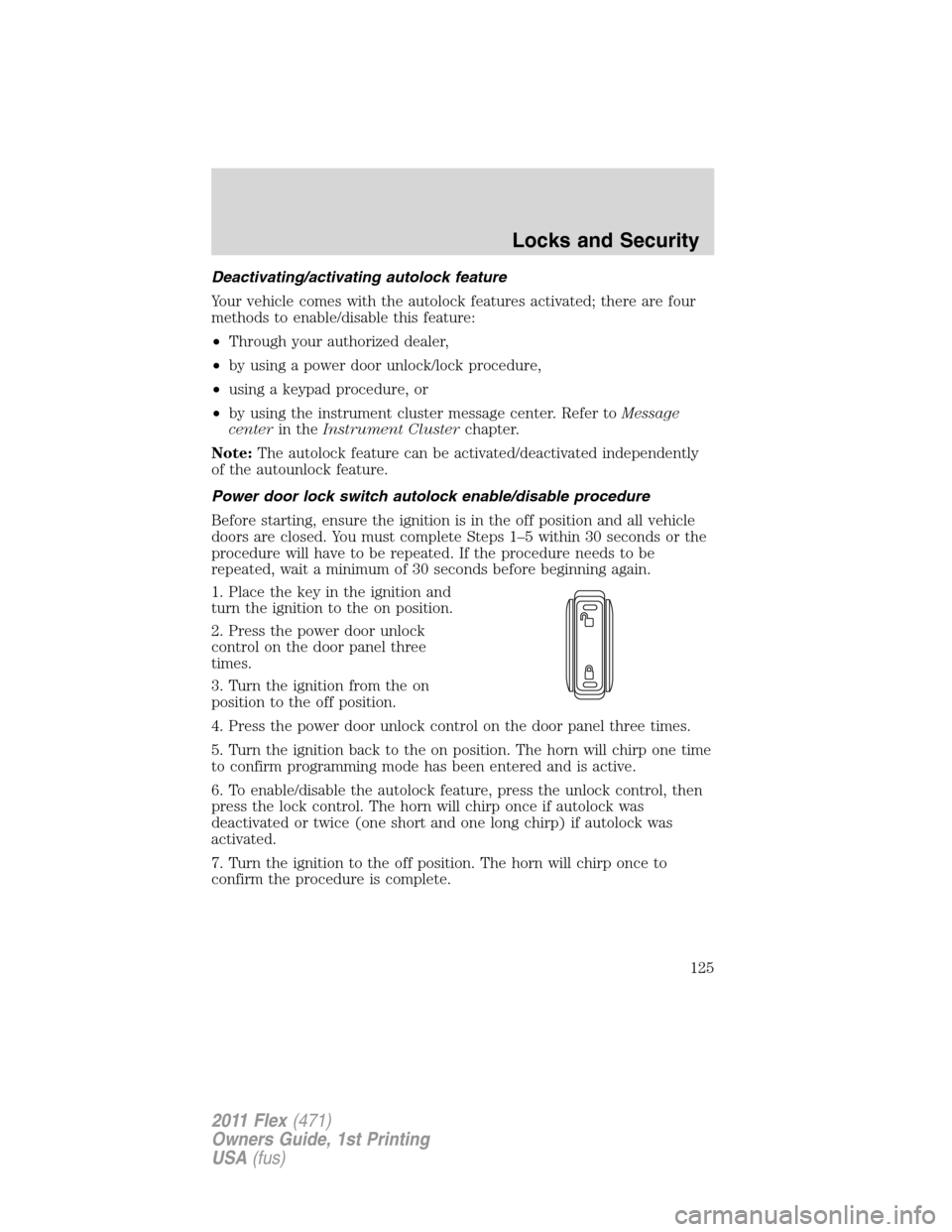 FORD FLEX 2011 1.G Owners Manual Deactivating/activating autolock feature
Your vehicle comes with the autolock features activated; there are four
methods to enable/disable this feature:
•Through your authorized dealer,
•by using FORD FLEX 2011 1.G Owners Manual Deactivating/activating autolock feature
Your vehicle comes with the autolock features activated; there are four
methods to enable/disable this feature:
•Through your authorized dealer,
•by using