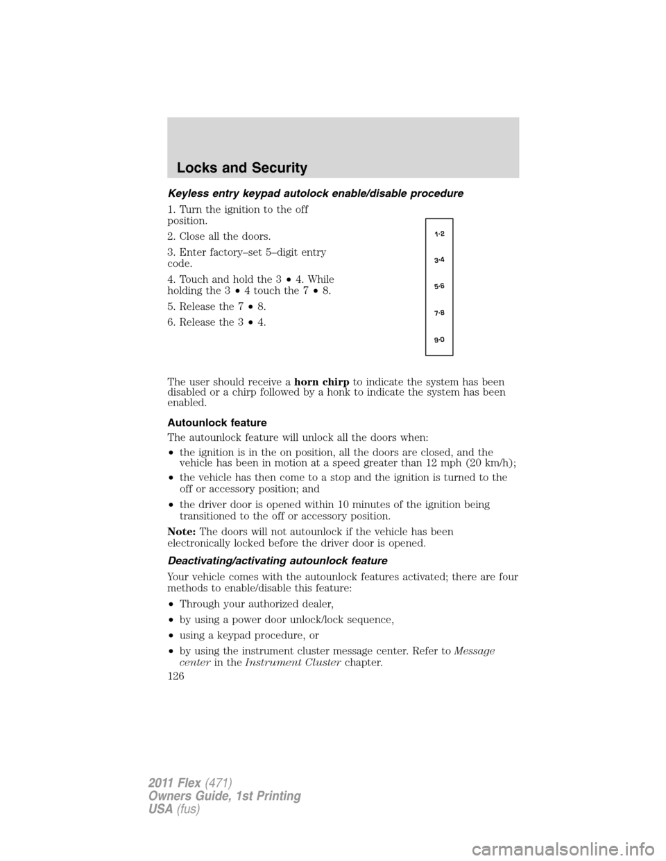 FORD FLEX 2011 1.G Owners Manual Keyless entry keypad autolock enable/disable procedure
1. Turn the ignition to the off
position.
2. Close all the doors.
3. Enter factory–set 5–digit entry
code.
4. Touch and hold the 3•4. While FORD FLEX 2011 1.G Owners Manual Keyless entry keypad autolock enable/disable procedure
1. Turn the ignition to the off
position.
2. Close all the doors.
3. Enter factory–set 5–digit entry
code.
4. Touch and hold the 3•4. While
