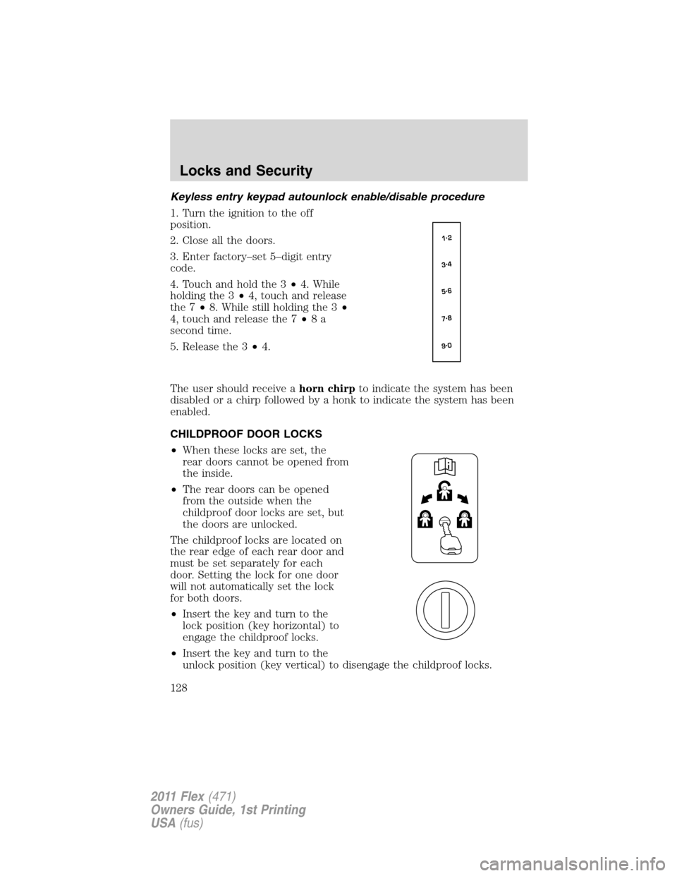 FORD FLEX 2011 1.G Owners Manual Keyless entry keypad autounlock enable/disable procedure
1. Turn the ignition to the off
position.
2. Close all the doors.
3. Enter factory–set 5–digit entry
code.
4. Touch and hold the 3•4. Whi