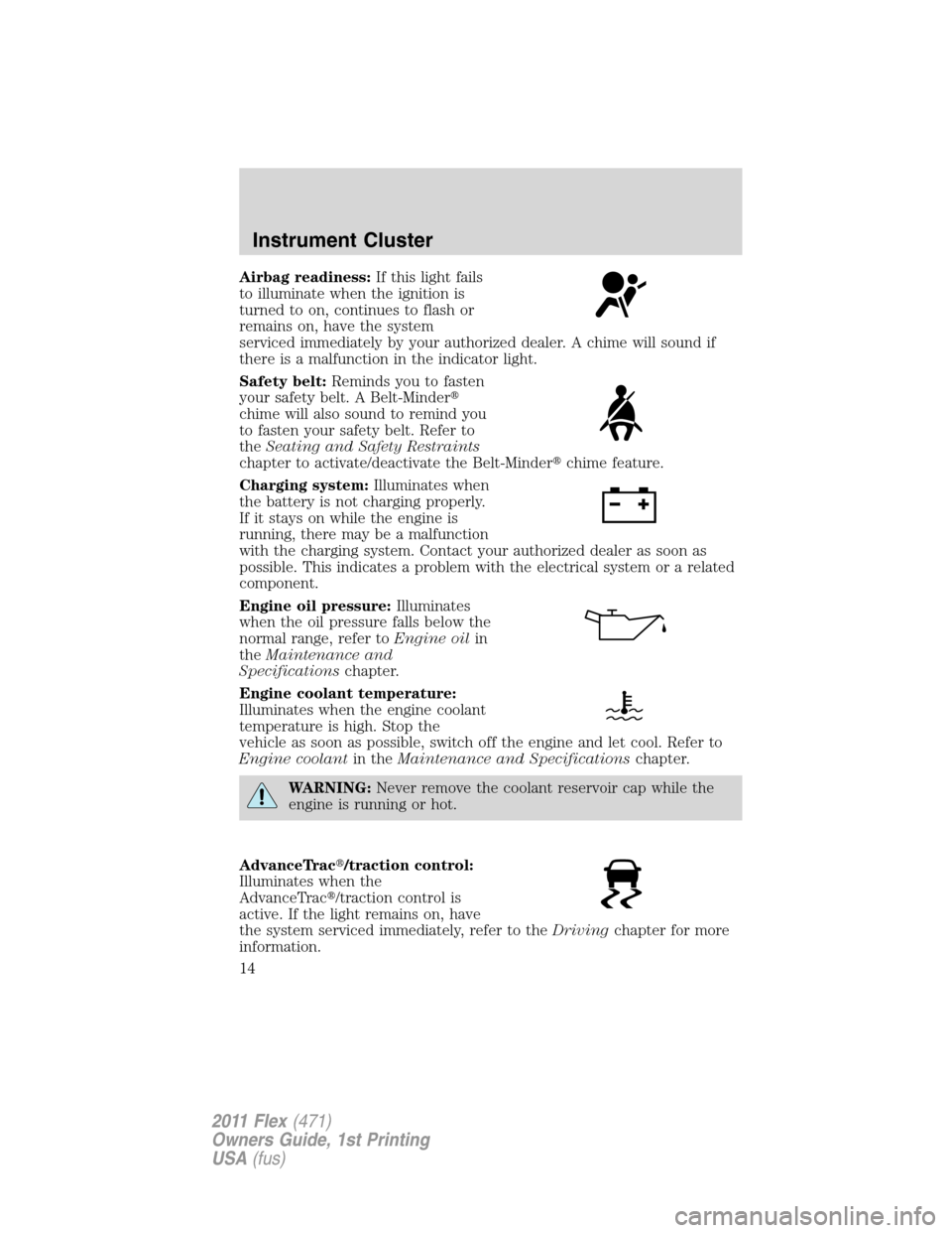 FORD FLEX 2011 1.G Owners Manual Airbag readiness:If this light fails
to illuminate when the ignition is
turned to on, continues to flash or
remains on, have the system
serviced immediately by your authorized dealer. A chime will sou