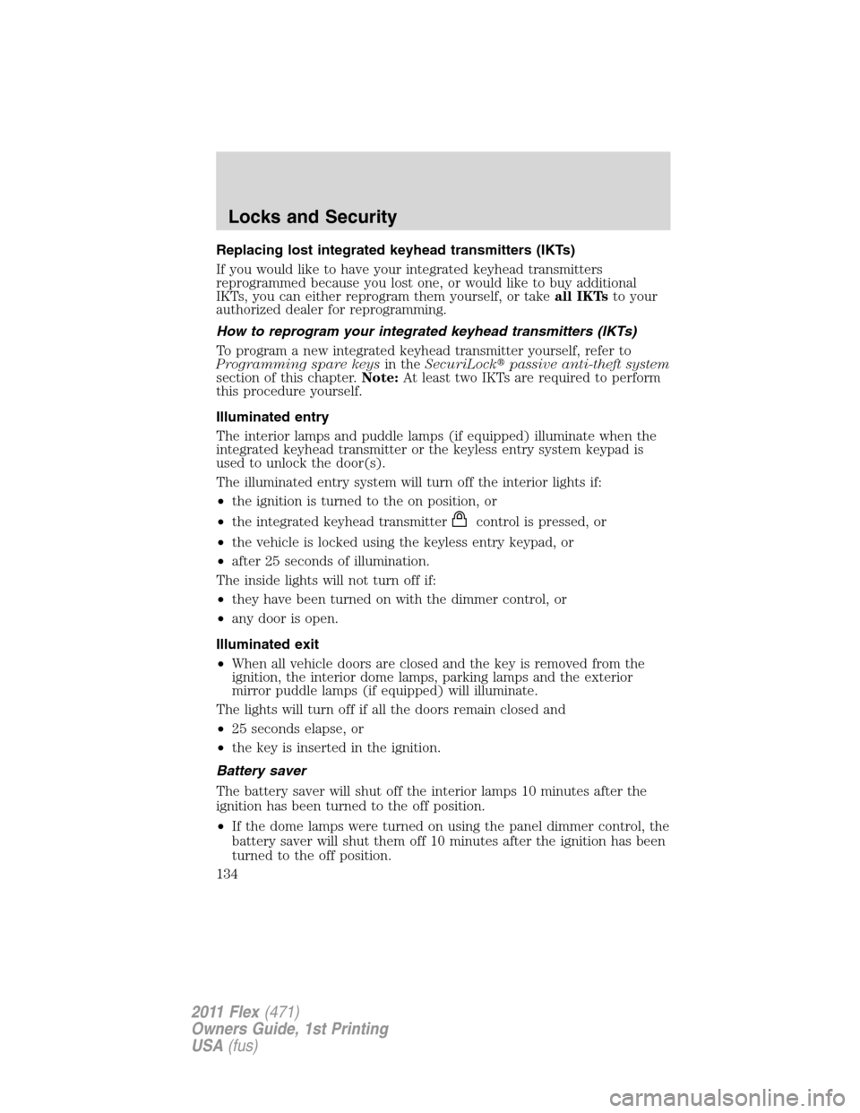 FORD FLEX 2011 1.G Owners Guide Replacing lost integrated keyhead transmitters (IKTs)
If you would like to have your integrated keyhead transmitters
reprogrammed because you lost one, or would like to buy additional
IKTs, you can ei