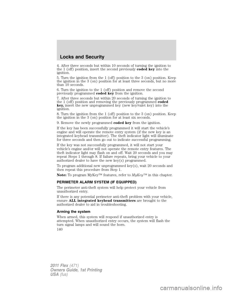 FORD FLEX 2011 1.G Owners Manual 4. After three seconds but within 10 seconds of turning the ignition to
the 1 (off) position, insert the second previouslycoded keyinto the
ignition.
5. Turn the ignition from the 1 (off) position to 