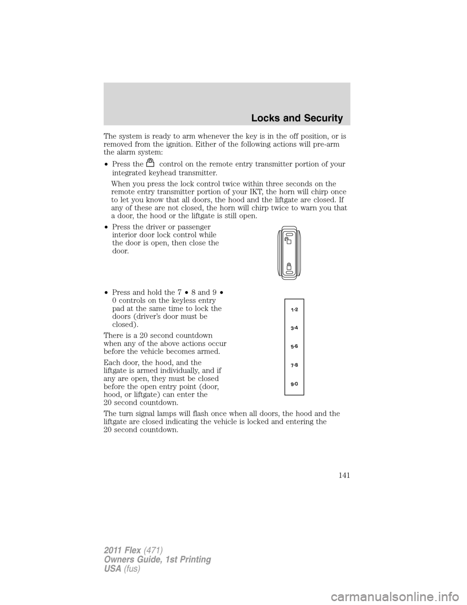 FORD FLEX 2011 1.G Owners Manual The system is ready to arm whenever the key is in the off position, or is
removed from the ignition. Either of the following actions will pre-arm
the alarm system:
•Press the
control on the remote e FORD FLEX 2011 1.G Owners Manual The system is ready to arm whenever the key is in the off position, or is
removed from the ignition. Either of the following actions will pre-arm
the alarm system:
•Press the
control on the remote e