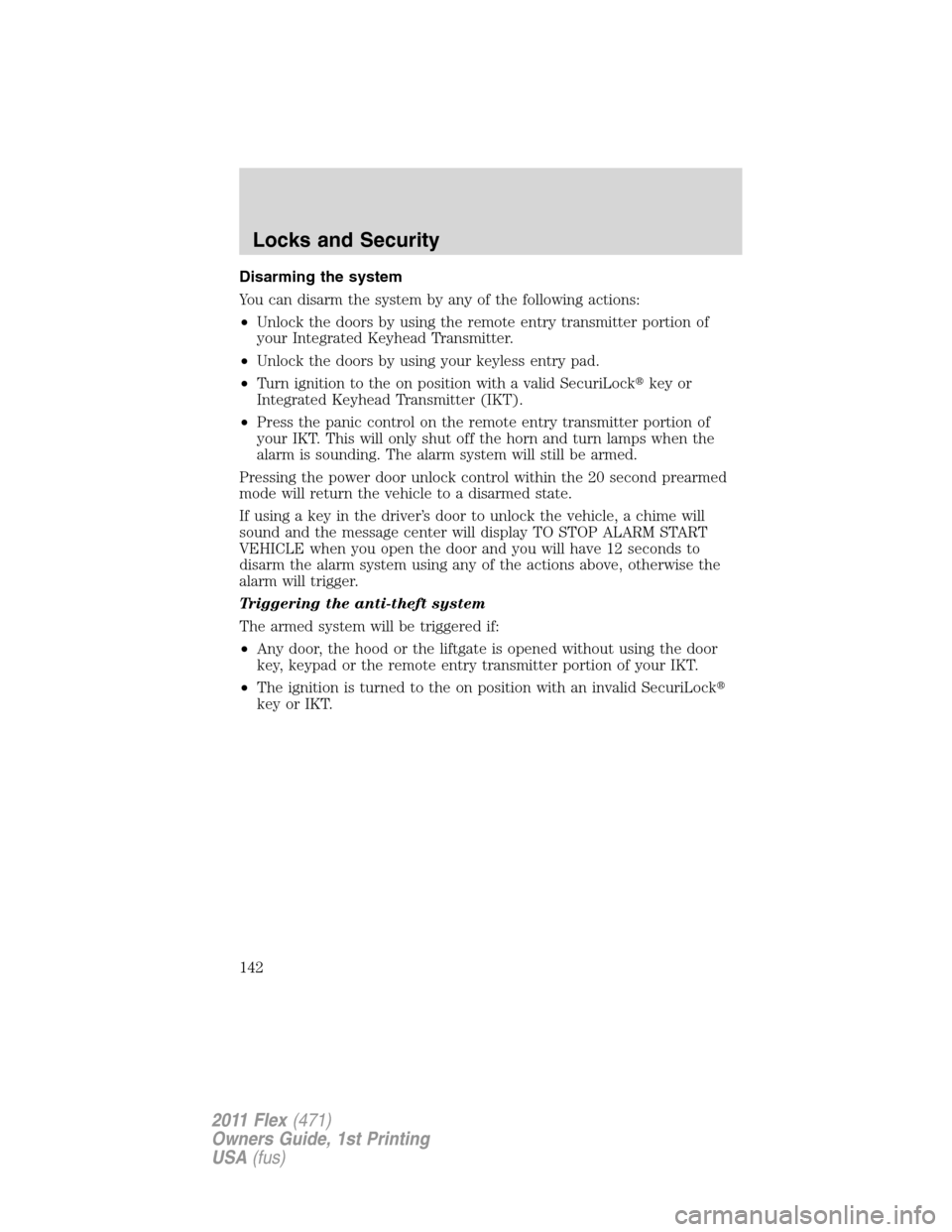 FORD FLEX 2011 1.G Owners Manual Disarming the system
You can disarm the system by any of the following actions:
•Unlock the doors by using the remote entry transmitter portion of
your Integrated Keyhead Transmitter.
•Unlock the 