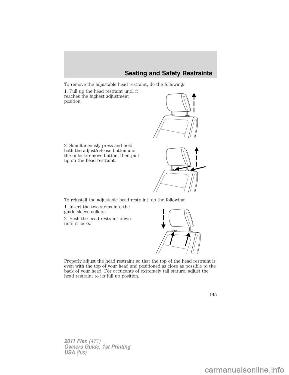 FORD FLEX 2011 1.G Owners Manual To remove the adjustable head restraint, do the following:
1. Pull up the head restraint until it
reaches the highest adjustment
position.
2. Simultaneously press and hold
both the adjust/release butt