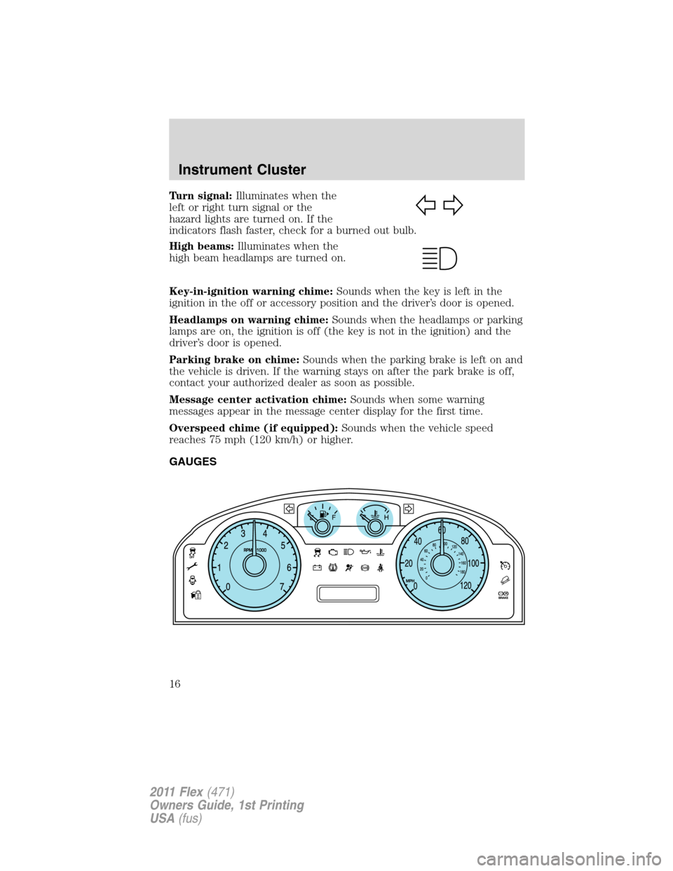 FORD FLEX 2011 1.G Owners Manual Turn signal:Illuminates when the
left or right turn signal or the
hazard lights are turned on. If the
indicators flash faster, check for a burned out bulb.
High beams:Illuminates when the
high beam he