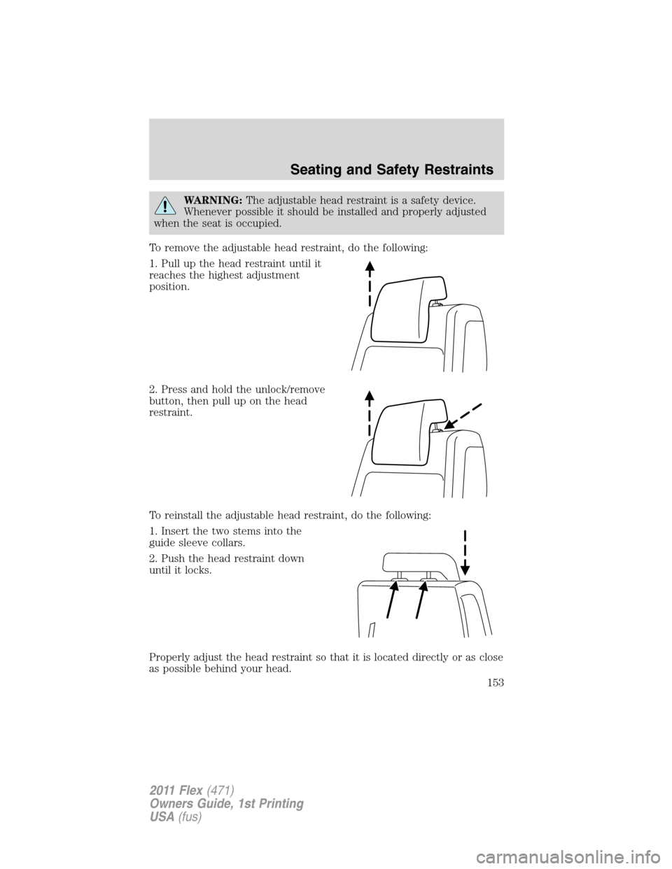 FORD FLEX 2011 1.G Owners Manual WARNING:The adjustable head restraint is a safety device.
Whenever possible it should be installed and properly adjusted
when the seat is occupied.
To remove the adjustable head restraint, do the foll