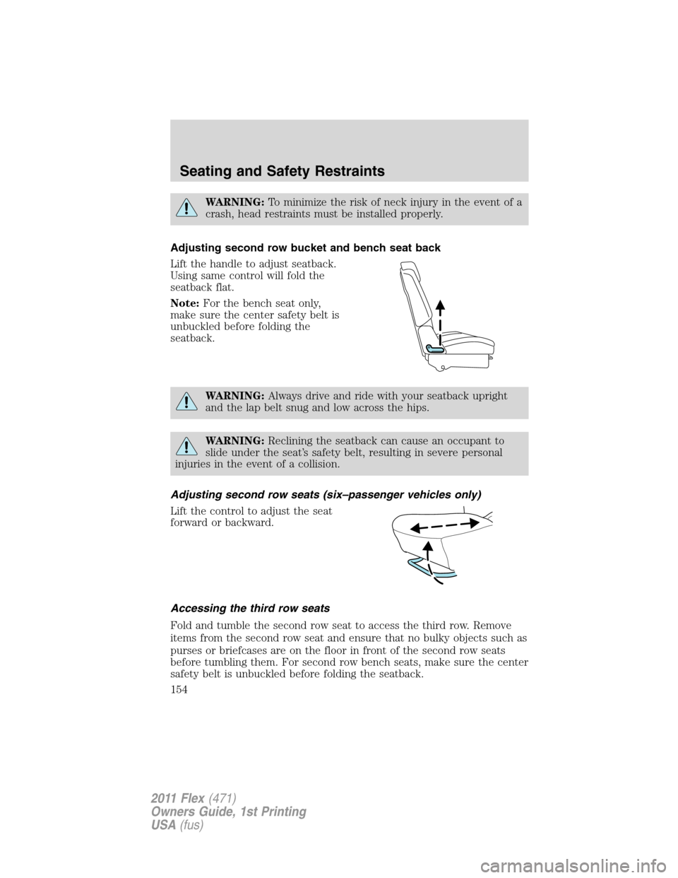 FORD FLEX 2011 1.G Owners Manual WARNING:To minimize the risk of neck injury in the event of a
crash, head restraints must be installed properly.
Adjusting second row bucket and bench seat back
Lift the handle to adjust seatback.
Usi