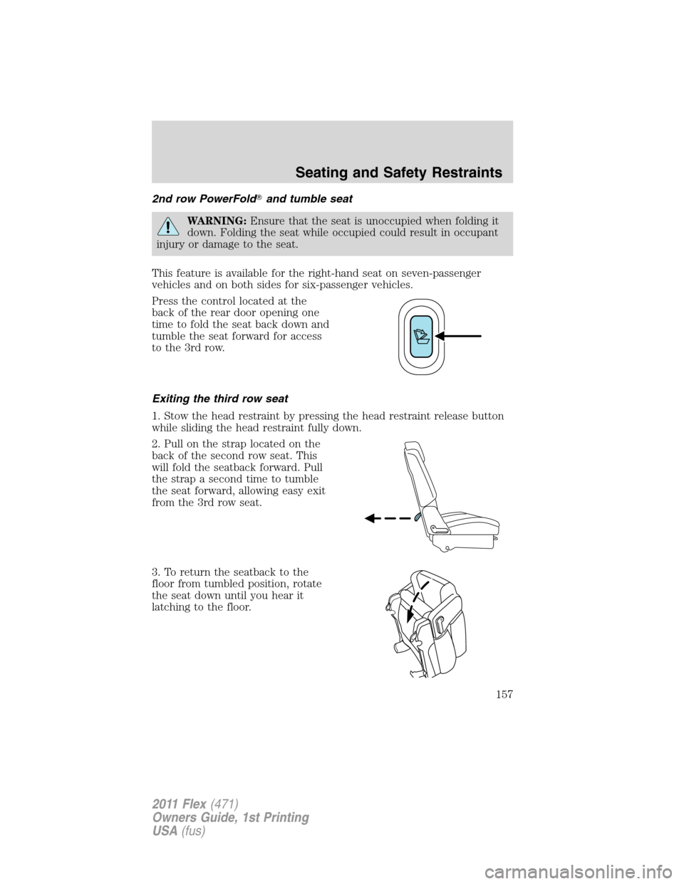 FORD FLEX 2011 1.G Owners Manual 2nd row PowerFoldand tumble seat
WARNING:Ensure that the seat is unoccupied when folding it
down. Folding the seat while occupied could result in occupant
injury or damage to the seat.
This feature i