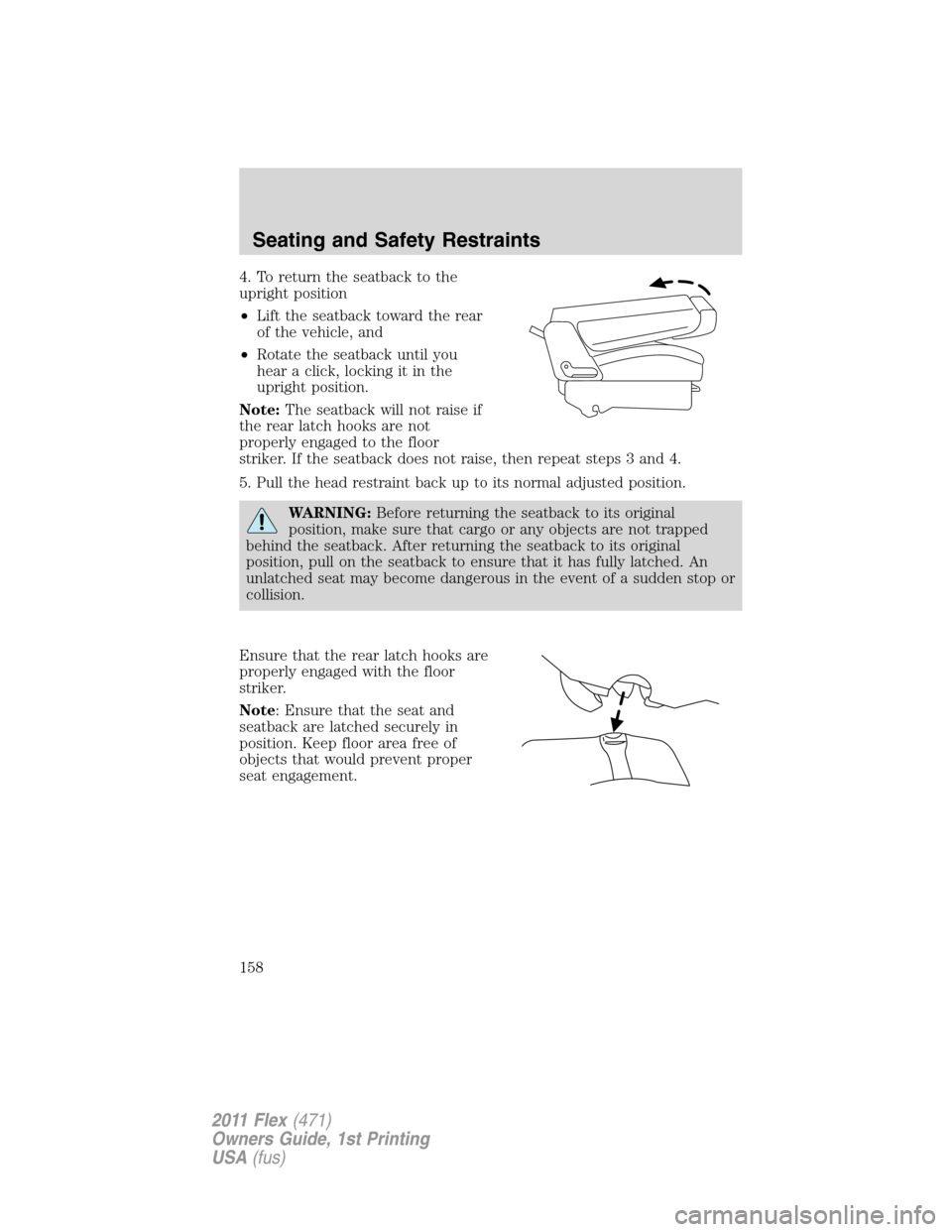 FORD FLEX 2011 1.G Owners Manual 4. To return the seatback to the
upright position
•Lift the seatback toward the rear
of the vehicle, and
•Rotate the seatback until you
hear a click, locking it in the
upright position.
Note:The s