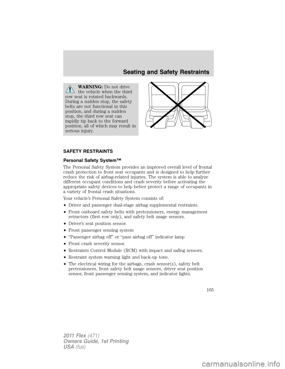 FORD FLEX 2011 1.G Owners Manual WARNING:Do not drive
the vehicle when the third
row seat is rotated backwards.
During a sudden stop, the safety
belts are not functional in this
position, and during a sudden
stop, the third row seat 