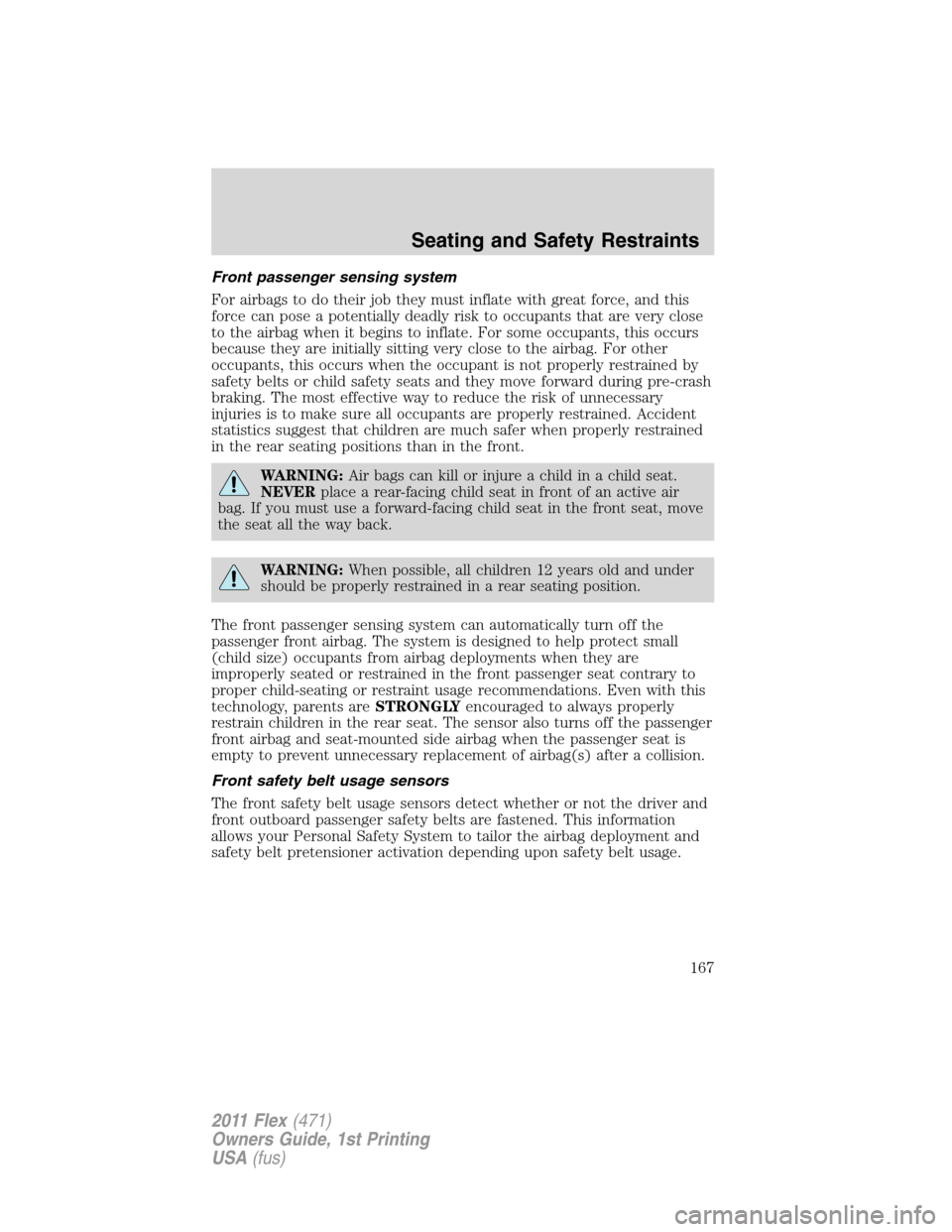 FORD FLEX 2011 1.G Owners Manual Front passenger sensing system
For airbags to do their job they must inflate with great force, and this
force can pose a potentially deadly risk to occupants that are very close
to the airbag when it 
