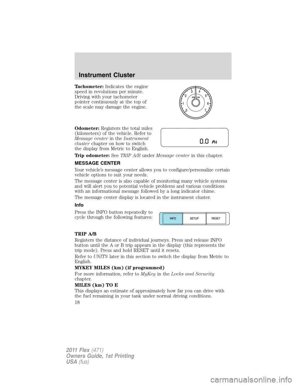 FORD FLEX 2011 1.G Owners Manual Tachometer:Indicates the engine
speed in revolutions per minute.
Driving with your tachometer
pointer continuously at the top of
the scale may damage the engine.
Odometer:Registers the total miles
(ki