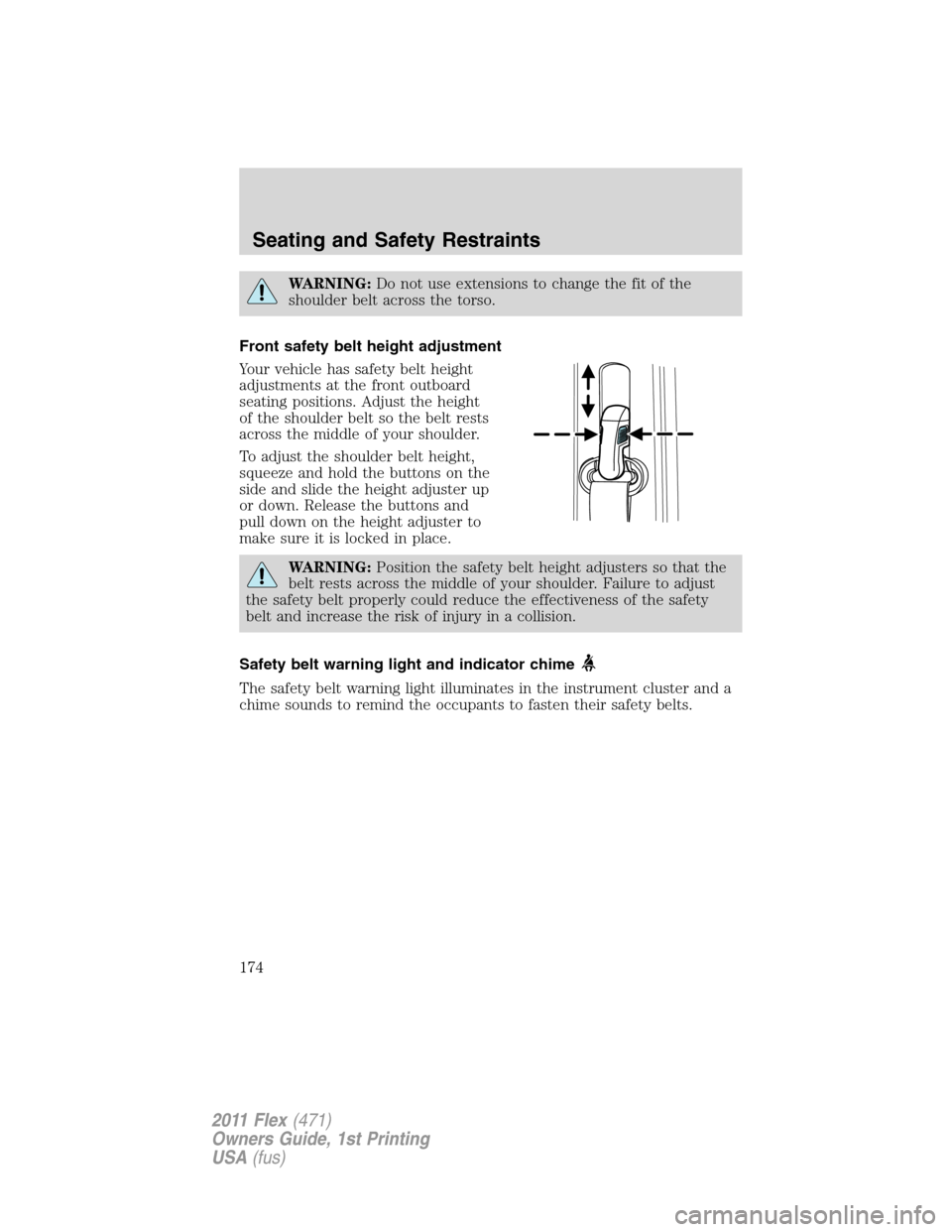 FORD FLEX 2011 1.G Owners Manual WARNING:Do not use extensions to change the fit of the
shoulder belt across the torso.
Front safety belt height adjustment
Your vehicle has safety belt height
adjustments at the front outboard
seating