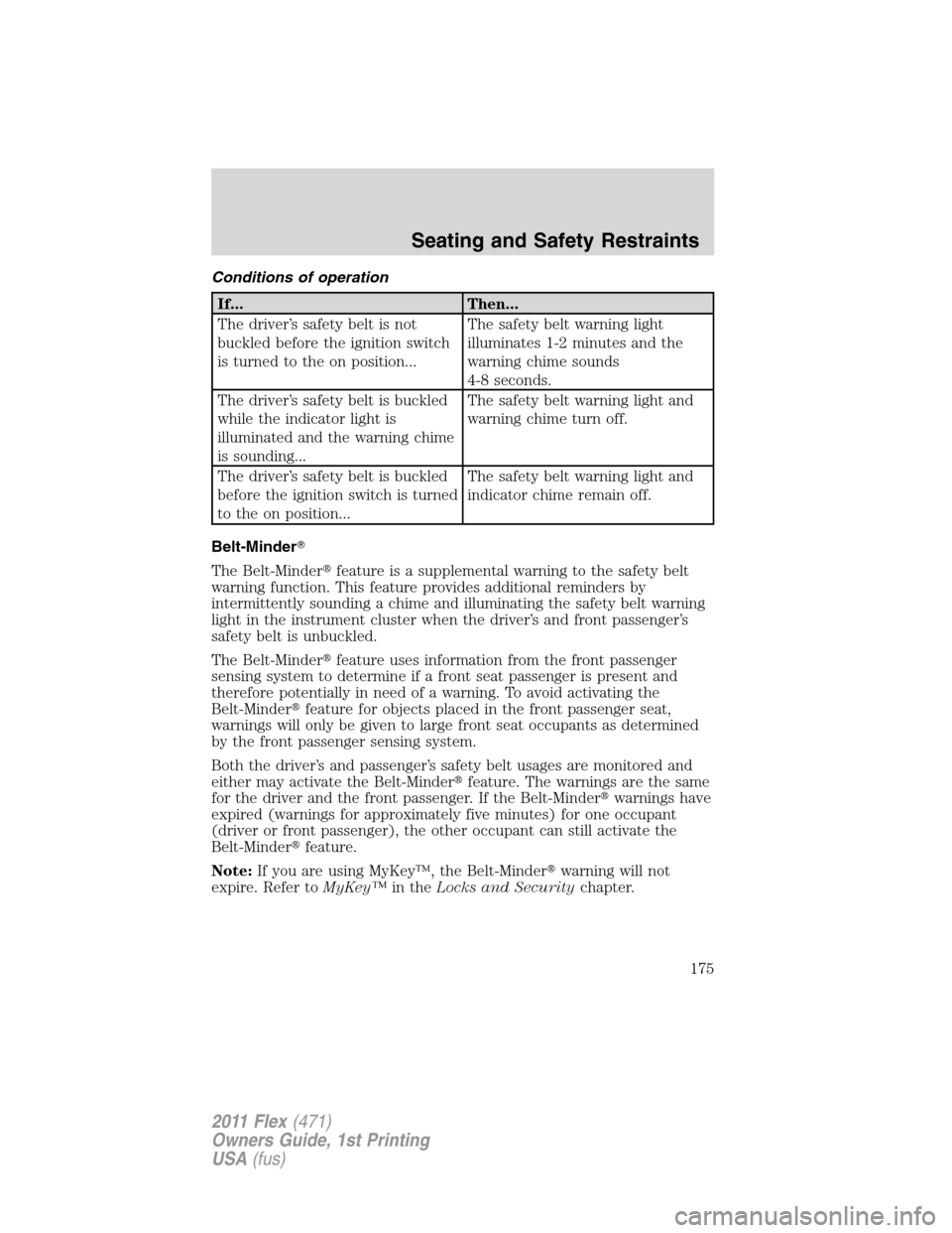 FORD FLEX 2011 1.G Service Manual Conditions of operation
If... Then...
The driver’s safety belt is not
buckled before the ignition switch
is turned to the on position...The safety belt warning light
illuminates 1-2 minutes and the

