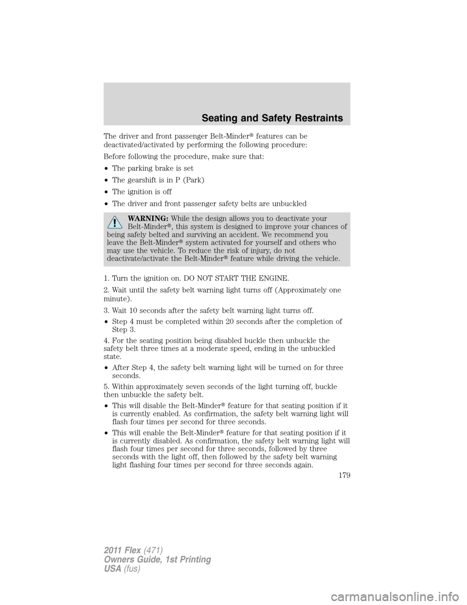 FORD FLEX 2011 1.G Owners Manual The driver and front passenger Belt-Minderfeatures can be
deactivated/activated by performing the following procedure:
Before following the procedure, make sure that:
•The parking brake is set
•T