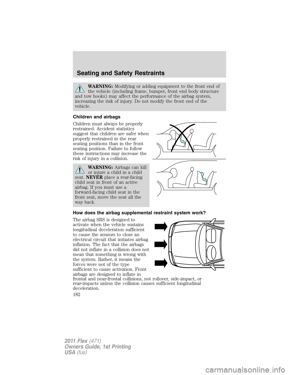 FORD FLEX 2011 1.G Owners Manual WARNING:Modifying or adding equipment to the front end of
the vehicle (including frame, bumper, front end body structure
and tow hooks) may affect the performance of the airbag system,
increasing the FORD FLEX 2011 1.G Owners Manual WARNING:Modifying or adding equipment to the front end of
the vehicle (including frame, bumper, front end body structure
and tow hooks) may affect the performance of the airbag system,
increasing the
