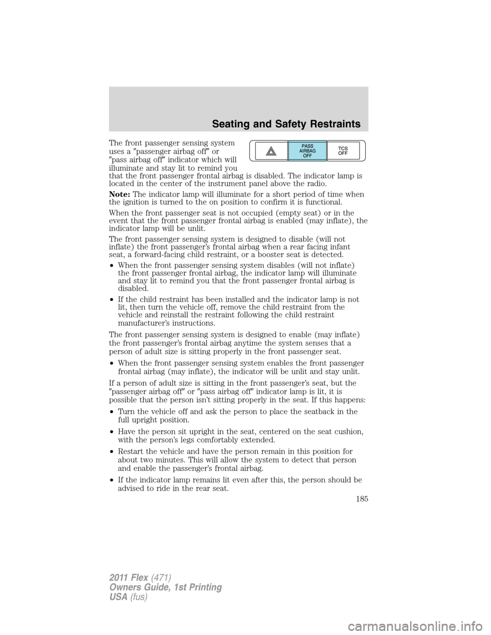 FORD FLEX 2011 1.G Owners Manual The front passenger sensing system
uses apassenger airbag offor
pass airbag offindicator which will
illuminate and stay lit to remind you
that the front passenger frontal airbag is disabled. The i