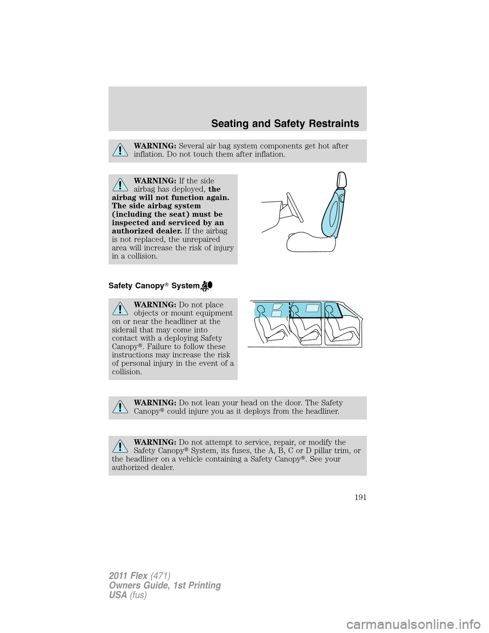 FORD FLEX 2011 1.G Owners Manual WARNING:Several air bag system components get hot after
inflation. Do not touch them after inflation.
WARNING:If the side
airbag has deployed,the
airbag will not function again.
The side airbag system