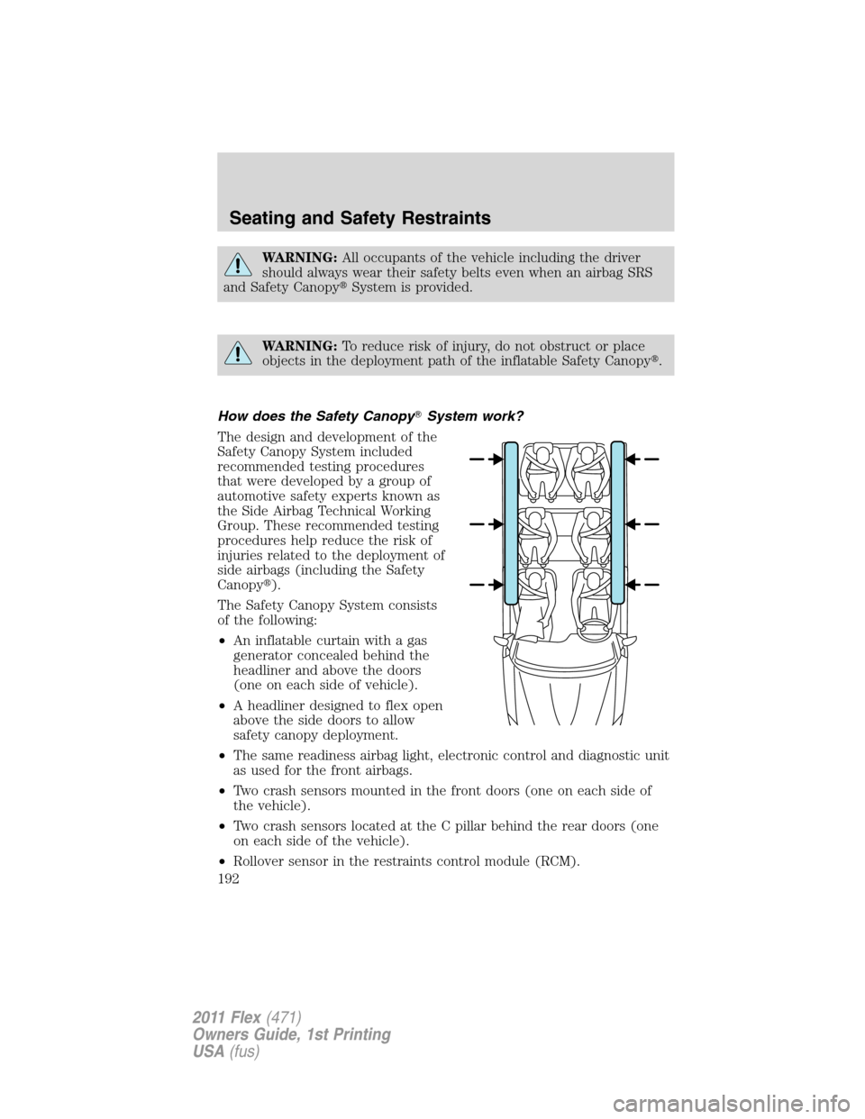 FORD FLEX 2011 1.G Owners Manual WARNING:All occupants of the vehicle including the driver
should always wear their safety belts even when an airbag SRS
and Safety CanopySystem is provided.
WARNING:To reduce risk of injury, do not o