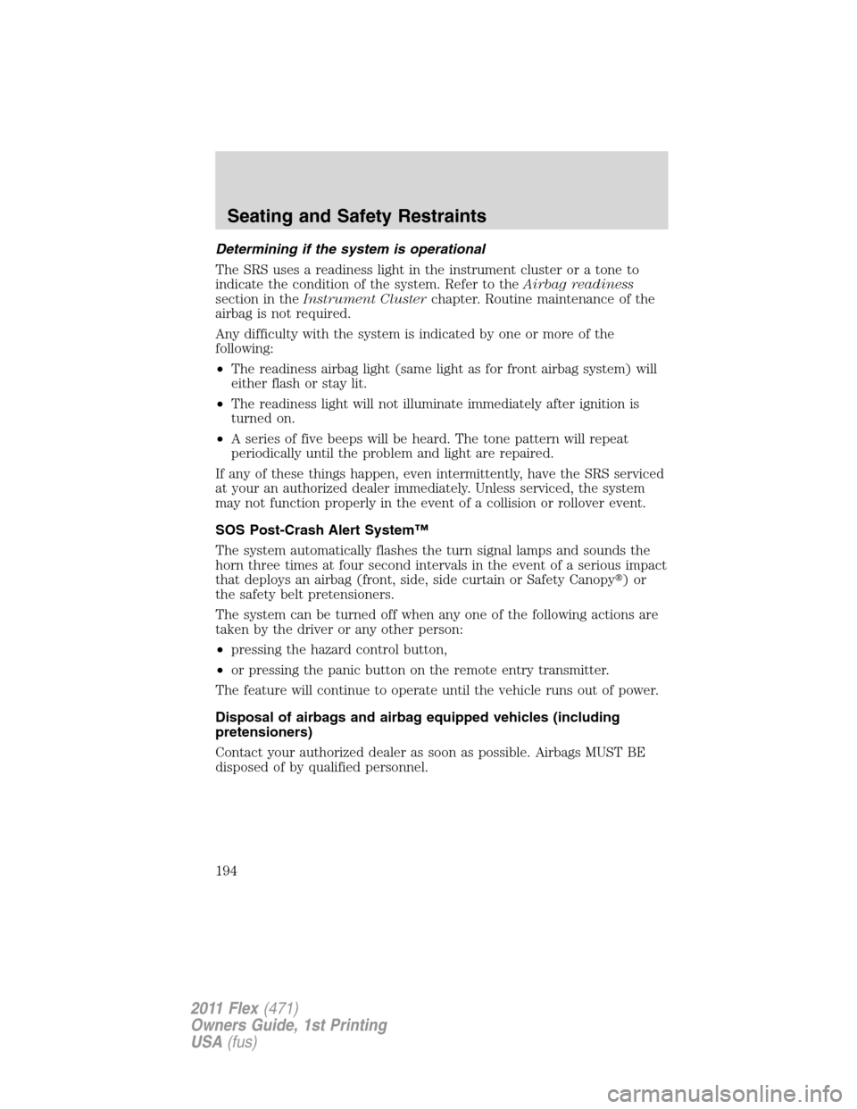 FORD FLEX 2011 1.G Owners Manual Determining if the system is operational
The SRS uses a readiness light in the instrument cluster or a tone to
indicate the condition of the system. Refer to theAirbag readiness
section in theInstrume