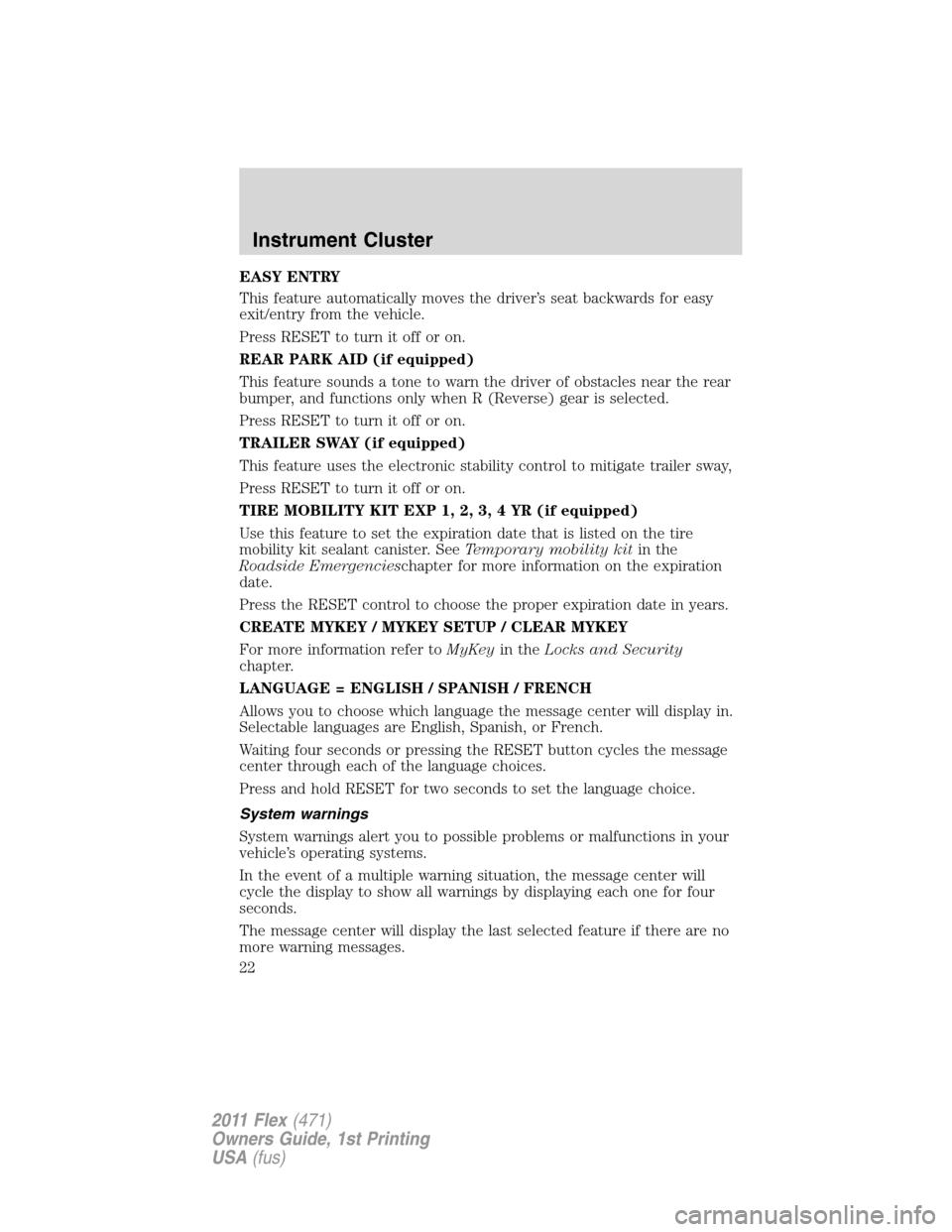 FORD FLEX 2011 1.G Owners Manual EASY ENTRY
This feature automatically moves the driver’s seat backwards for easy
exit/entry from the vehicle.
Press RESET to turn it off or on.
REAR PARK AID (if equipped)
This feature sounds a tone