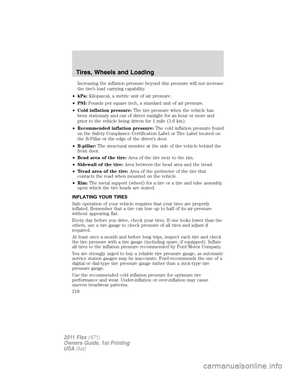 FORD FLEX 2011 1.G Owners Manual Increasing the inflation pressure beyond this pressure will not increase
the tire’s load carrying capability.
•kPa:Kilopascal, a metric unit of air pressure.
•PSI:Pounds per square inch, a stand