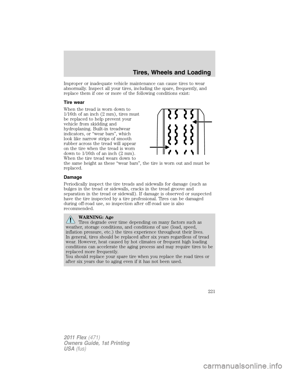 FORD FLEX 2011 1.G Owners Manual Improper or inadequate vehicle maintenance can cause tires to wear
abnormally. Inspect all your tires, including the spare, frequently, and
replace them if one or more of the following conditions exis