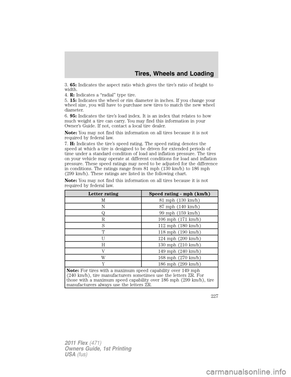 FORD FLEX 2011 1.G Owners Manual 3.65:Indicates the aspect ratio which gives the tire’s ratio of height to
width.
4.R:Indicates a “radial” type tire.
5.15:Indicates the wheel or rim diameter in inches. If you change your
wheel 