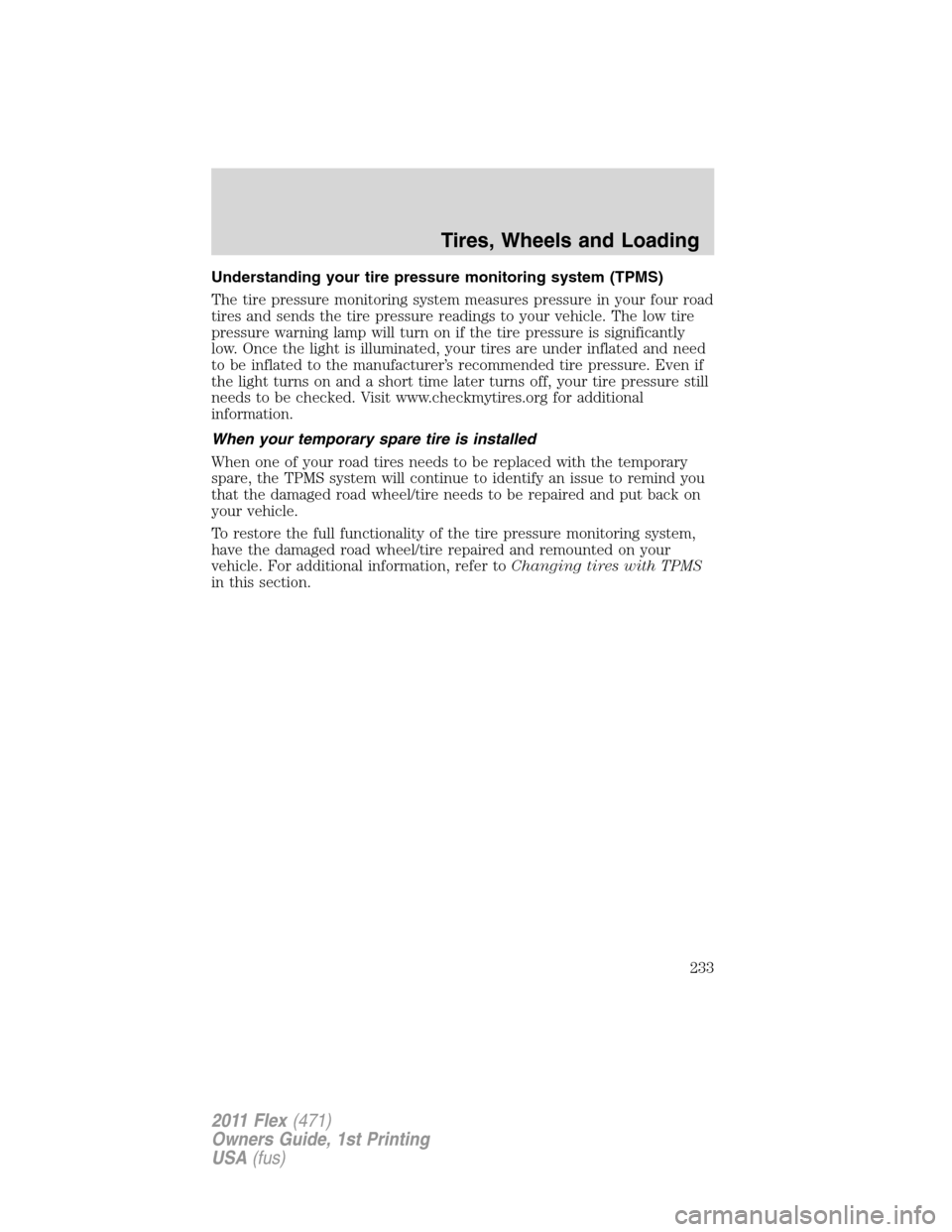 FORD FLEX 2011 1.G Owners Manual Understanding your tire pressure monitoring system (TPMS)
The tire pressure monitoring system measures pressure in your four road
tires and sends the tire pressure readings to your vehicle. The low ti