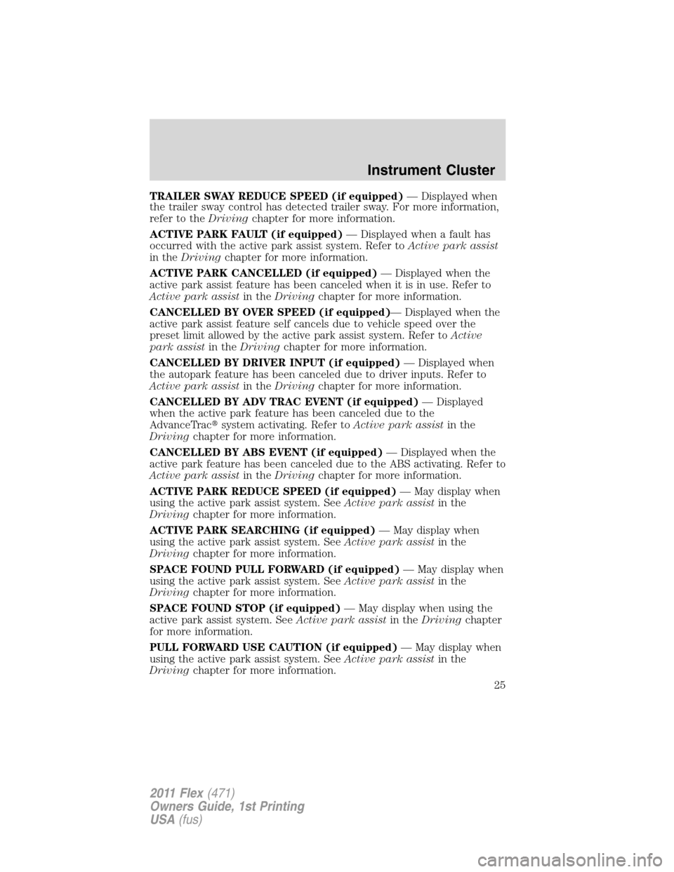 FORD FLEX 2011 1.G Owners Manual TRAILER SWAY REDUCE SPEED (if equipped)— Displayed when
the trailer sway control has detected trailer sway. For more information,
refer to theDrivingchapter for more information.
ACTIVE PARK FAULT (