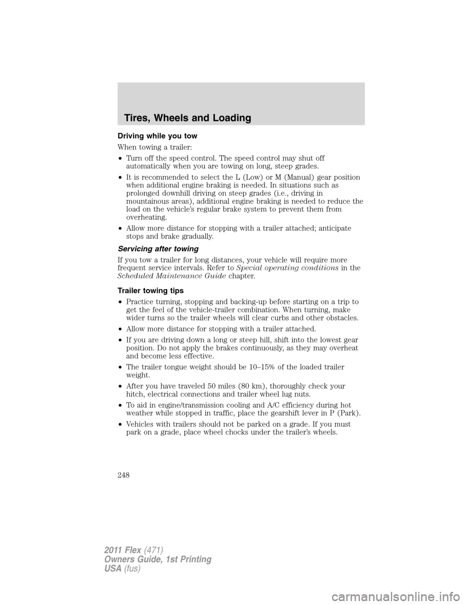 FORD FLEX 2011 1.G Owners Manual Driving while you tow
When towing a trailer:
•Turn off the speed control. The speed control may shut off
automatically when you are towing on long, steep grades.
•It is recommended to select the L