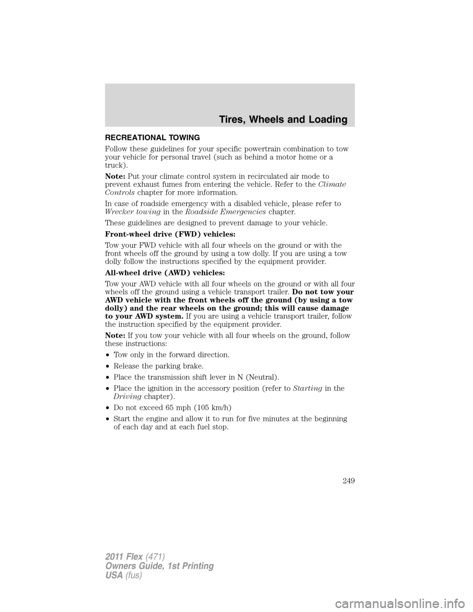 FORD FLEX 2011 1.G Owners Manual RECREATIONAL TOWING
Follow these guidelines for your specific powertrain combination to tow
your vehicle for personal travel (such as behind a motor home or a
truck).
Note:Put your climate control sys