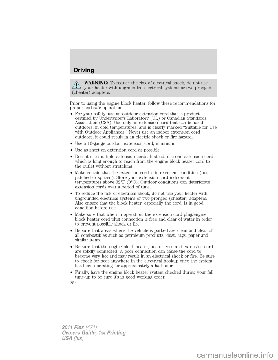 FORD FLEX 2011 1.G Owners Guide WARNING:To reduce the risk of electrical shock, do not use
your heater with ungrounded electrical systems or two-pronged
(cheater) adapters.
Prior to using the engine block heater, follow these recomm