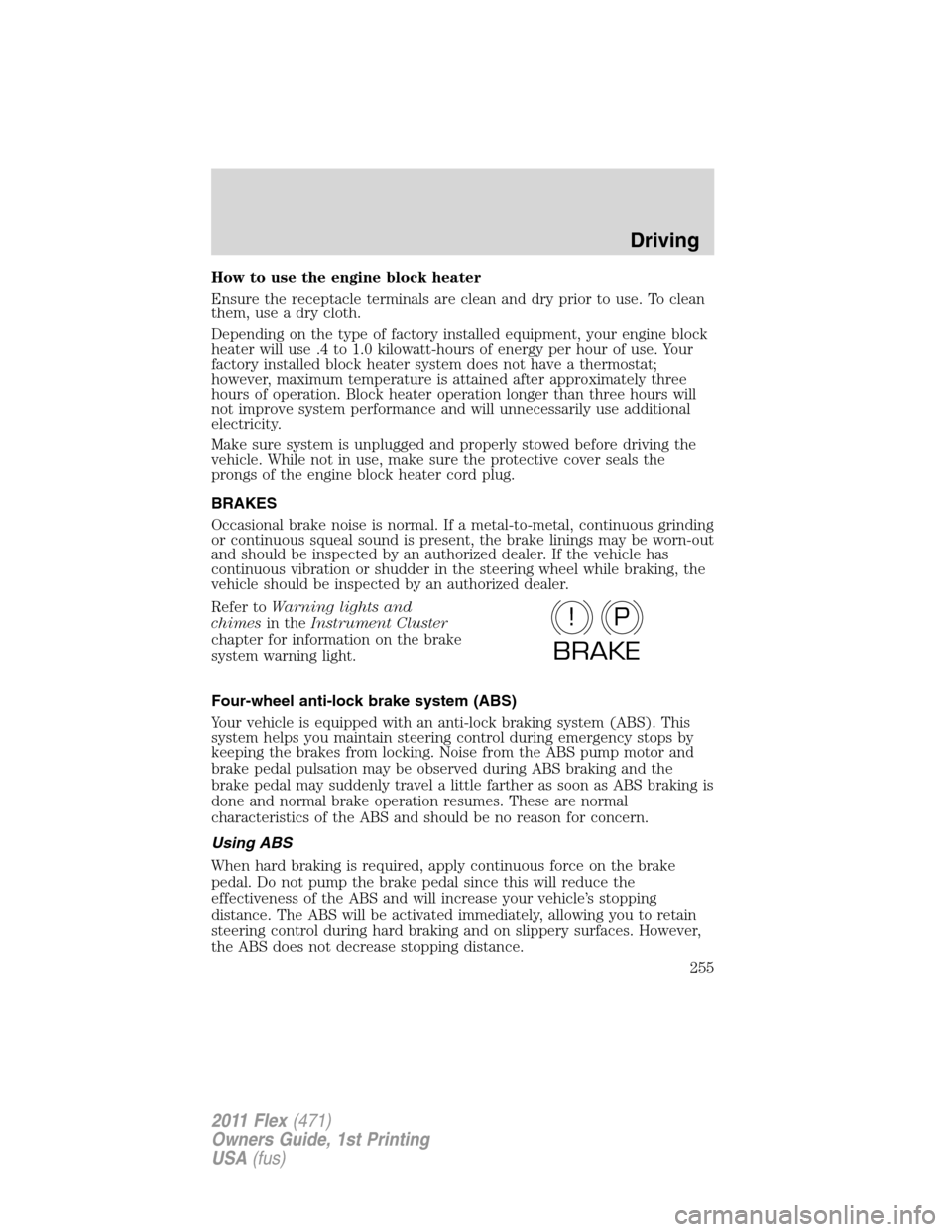 FORD FLEX 2011 1.G Owners Guide How to use the engine block heater
Ensure the receptacle terminals are clean and dry prior to use. To clean
them, use a dry cloth.
Depending on the type of factory installed equipment, your engine blo