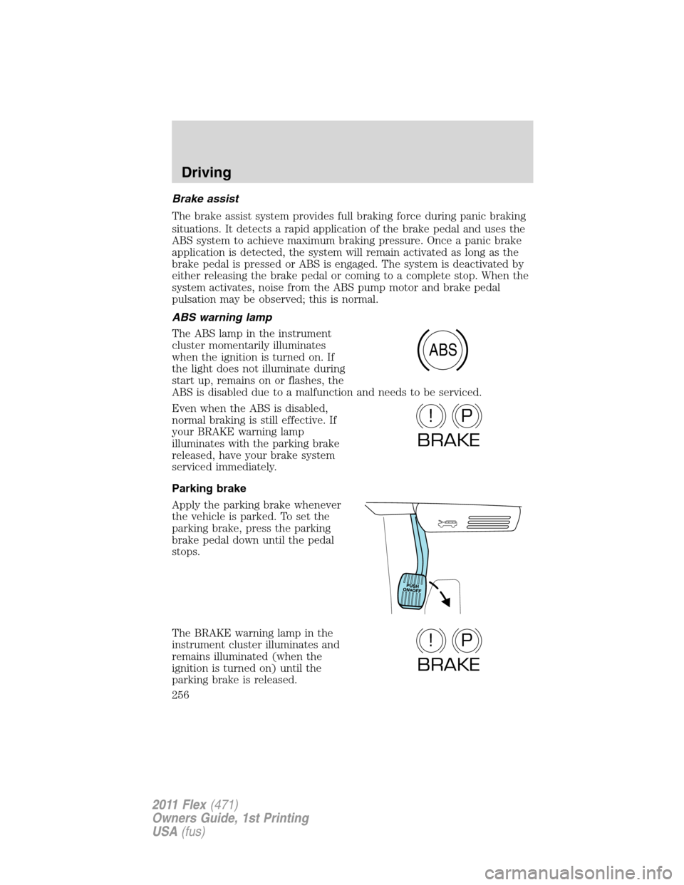 FORD FLEX 2011 1.G Owners Manual Brake assist
The brake assist system provides full braking force during panic braking
situations. It detects a rapid application of the brake pedal and uses the
ABS system to achieve maximum braking p