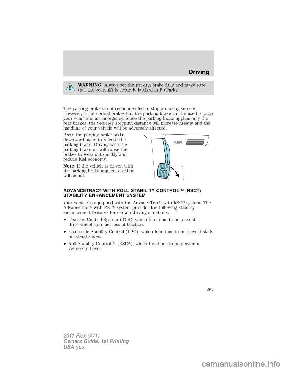 FORD FLEX 2011 1.G Owners Manual WARNING:Always set the parking brake fully and make sure
that the gearshift is securely latched in P (Park).
The parking brake is not recommended to stop a moving vehicle.
However, if the normal brake