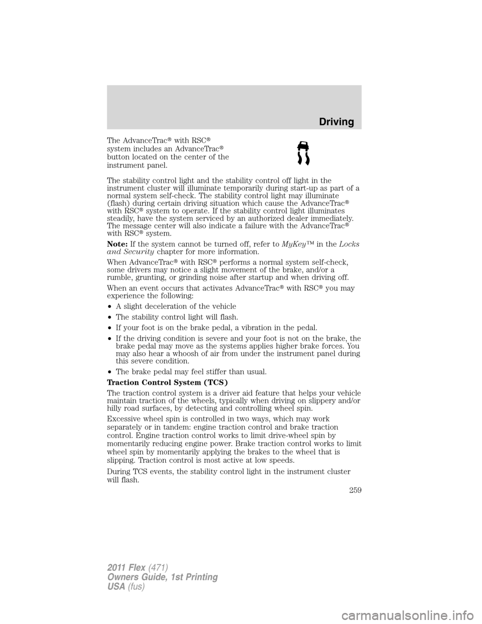 FORD FLEX 2011 1.G Owners Guide The AdvanceTracwith RSC
system includes an AdvanceTrac
button located on the center of the
instrument panel.
The stability control light and the stability control off light in the
instrument cluste