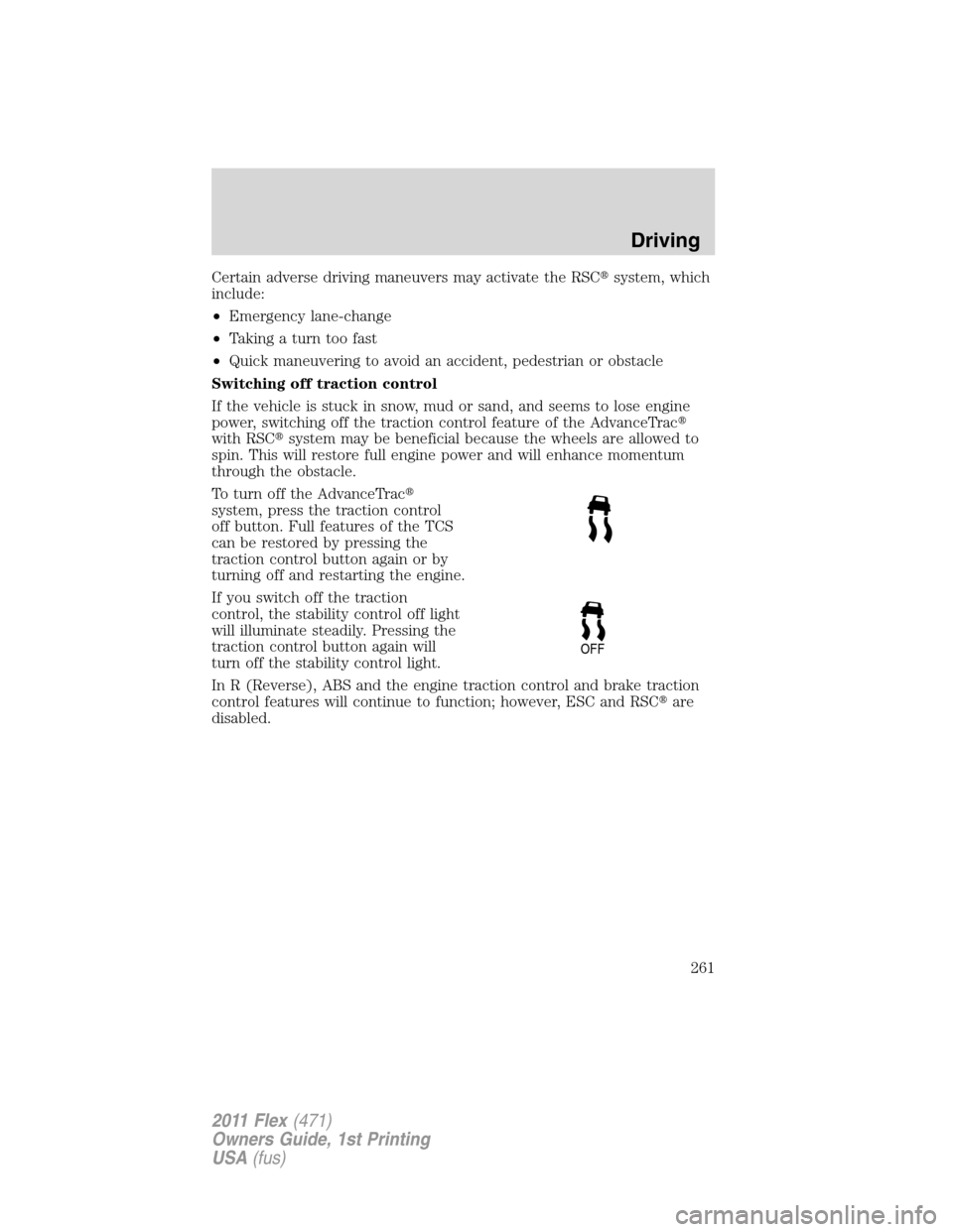 FORD FLEX 2011 1.G Owners Manual Certain adverse driving maneuvers may activate the RSCsystem, which
include:
•Emergency lane-change
•Taking a turn too fast
•Quick maneuvering to avoid an accident, pedestrian or obstacle
Switc