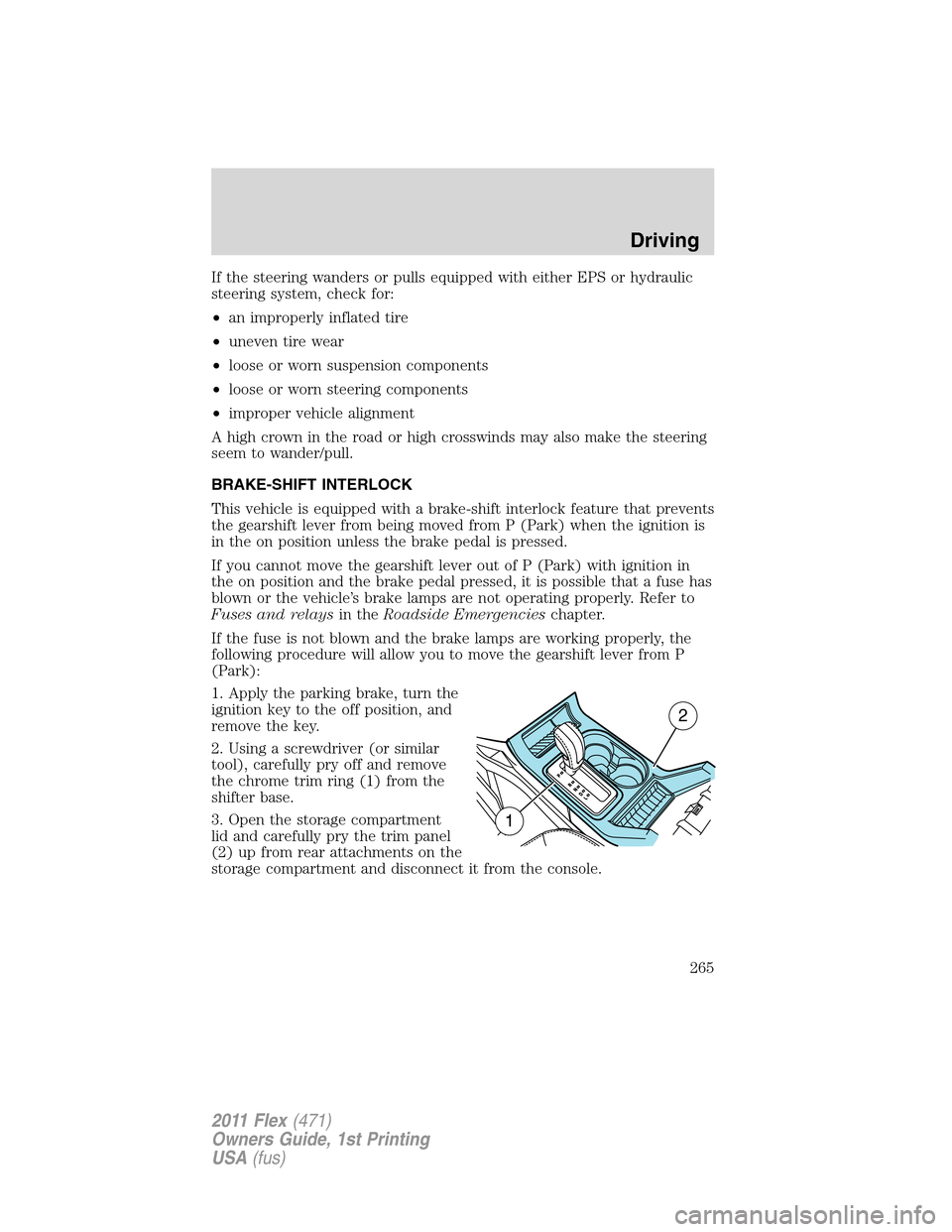 FORD FLEX 2011 1.G Owners Manual If the steering wanders or pulls equipped with either EPS or hydraulic
steering system, check for:
•an improperly inflated tire
•uneven tire wear
•loose or worn suspension components
•loose or FORD FLEX 2011 1.G Owners Manual If the steering wanders or pulls equipped with either EPS or hydraulic
steering system, check for:
•an improperly inflated tire
•uneven tire wear
•loose or worn suspension components
•loose or