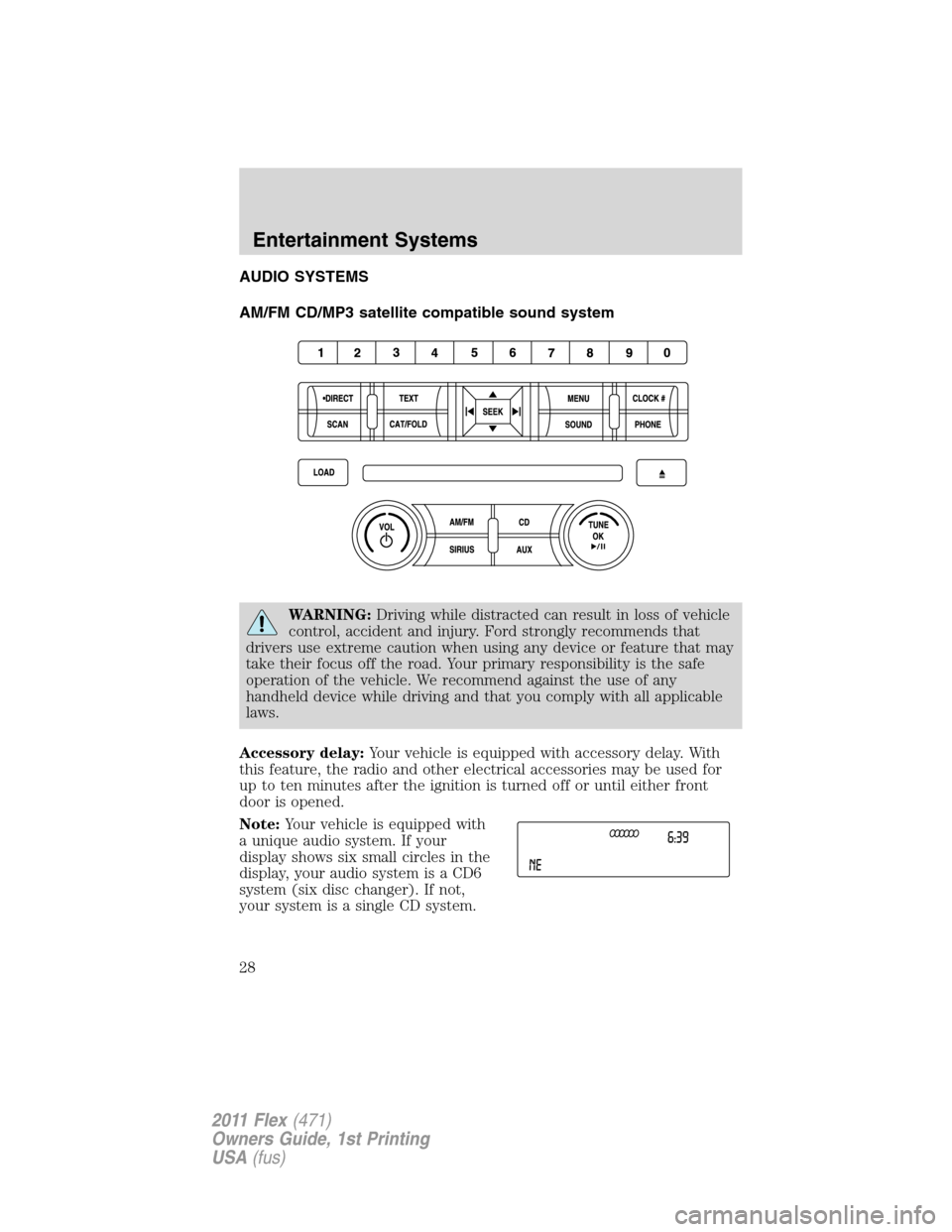 FORD FLEX 2011 1.G Owners Manual AUDIO SYSTEMS
AM/FM CD/MP3 satellite compatible sound system
WARNING:Driving while distracted can result in loss of vehicle
control, accident and injury. Ford strongly recommends that
drivers use extr