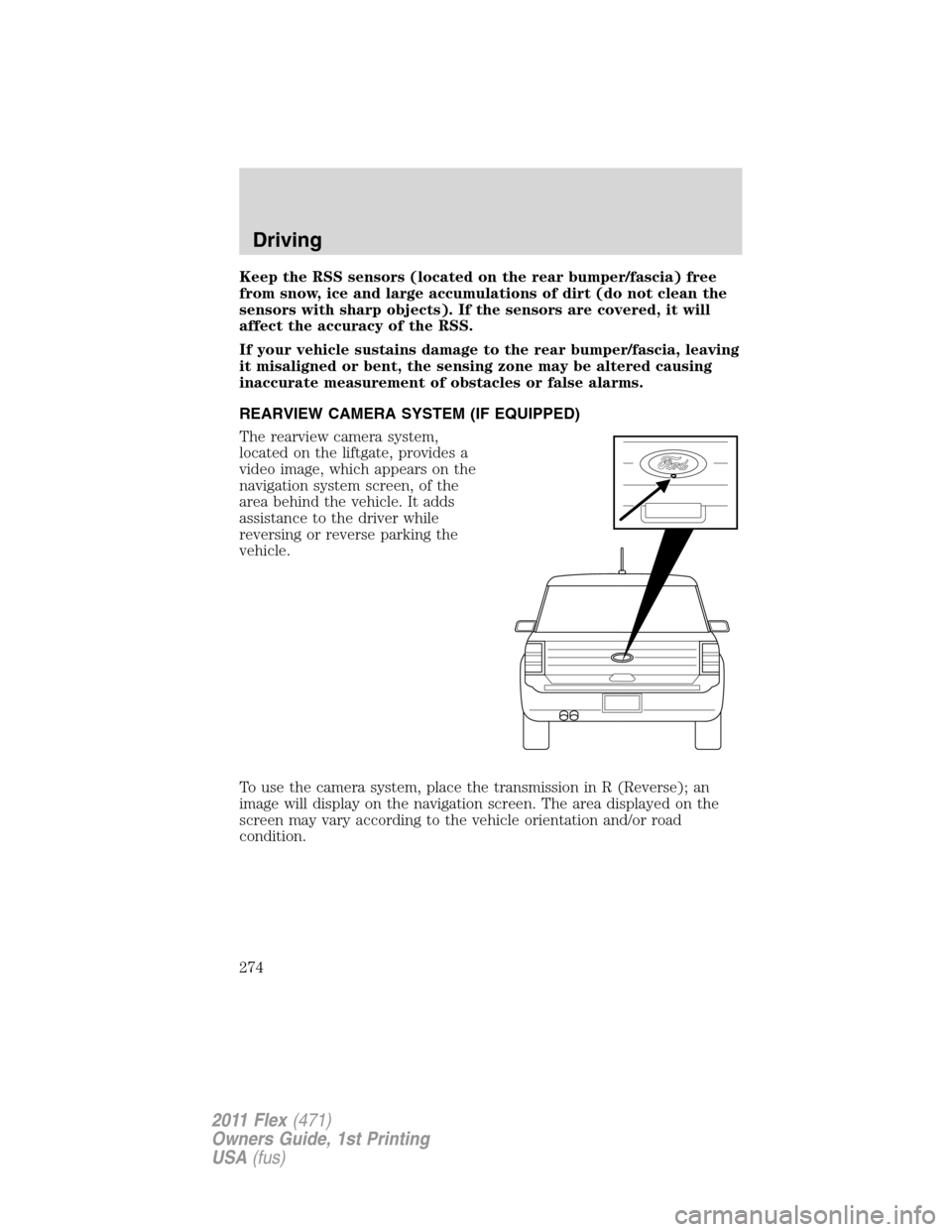 FORD FLEX 2011 1.G Owners Manual Keep the RSS sensors (located on the rear bumper/fascia) free
from snow, ice and large accumulations of dirt (do not clean the
sensors with sharp objects). If the sensors are covered, it will
affect t